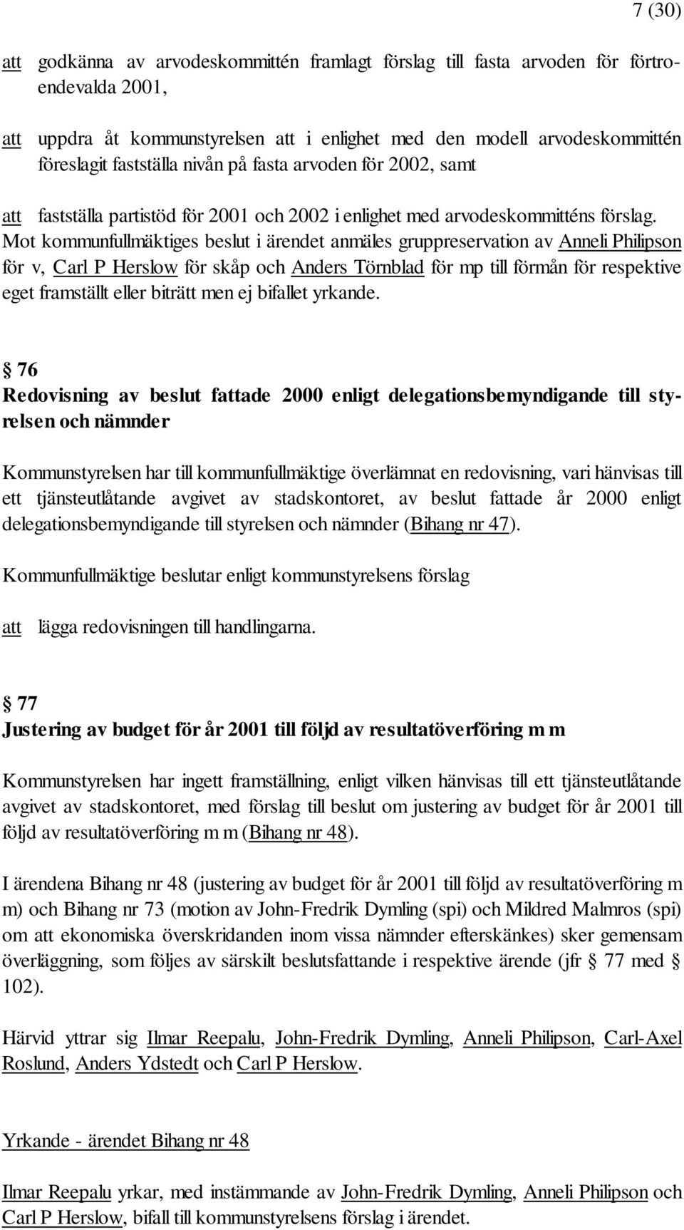 Mot kommunfullmäktiges beslut i ärendet anmäles gruppreservation av Anneli Philipson för v, Carl P Herslow för skåp och Anders Törnblad för mp till förmån för respektive eget framställt eller biträtt