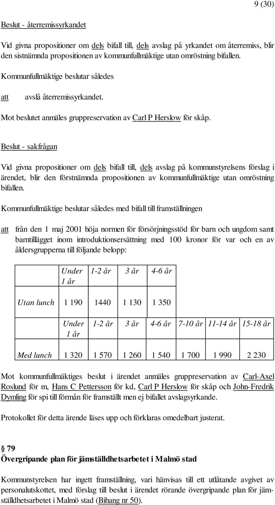 Beslut - sakfrågan Vid givna propositioner om dels bifall till, dels avslag på kommunstyrelsens förslag i ärendet, blir den förstnämnda propositionen av kommunfullmäktige utan omröstning bifallen.