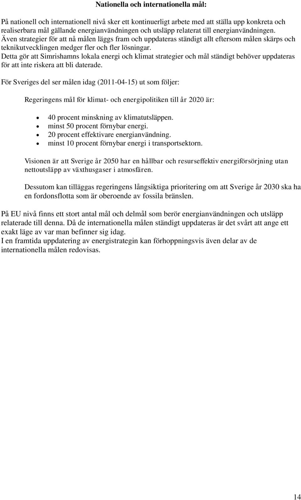 Detta gör att Simrishamns lokala energi och klimat strategier och mål ständigt behöver uppdateras för att inte riskera att bli daterade.