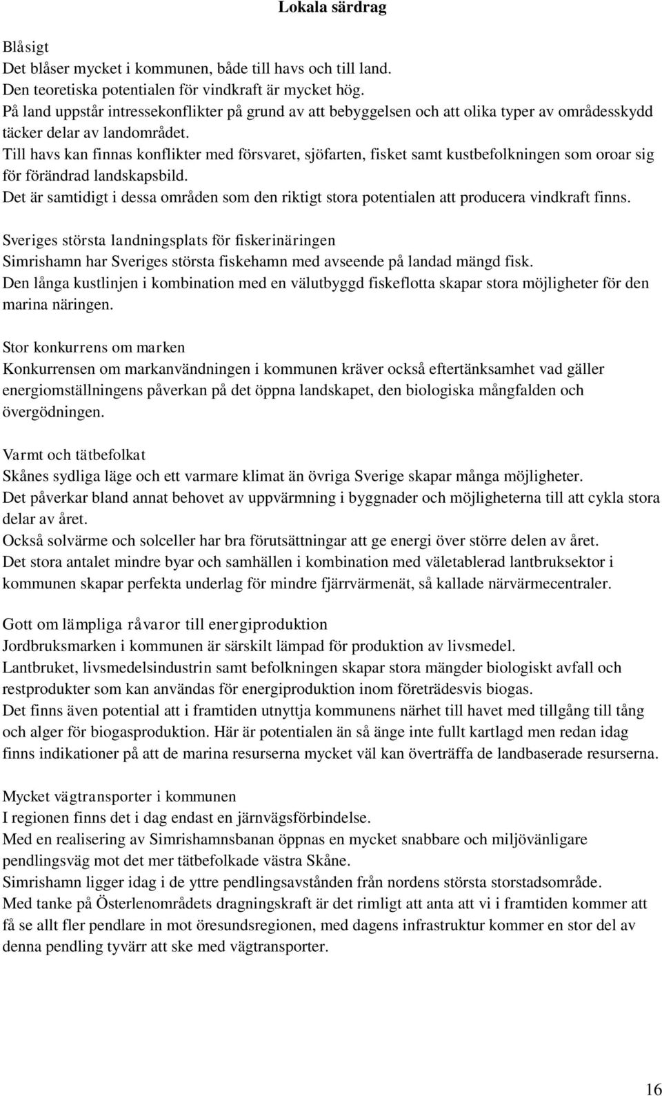 Till havs kan finnas konflikter med försvaret, sjöfarten, fisket samt kustbefolkningen som oroar sig för förändrad landskapsbild.