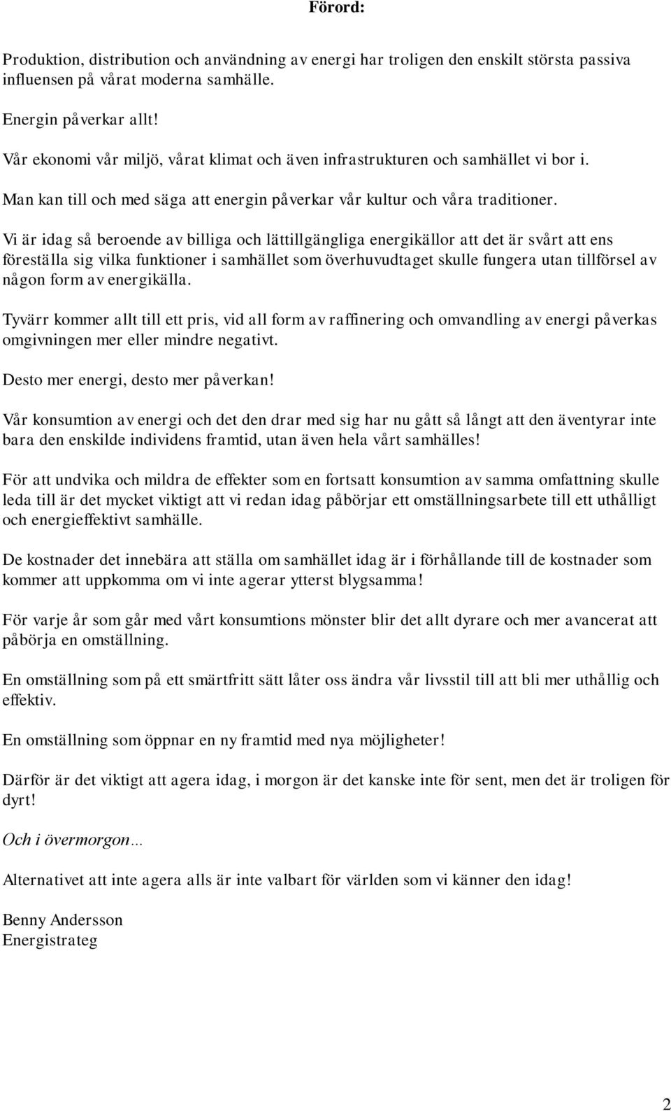 Vi är idag så beroende av billiga och lättillgängliga energikällor att det är svårt att ens föreställa sig vilka funktioner i samhället som överhuvudtaget skulle fungera utan tillförsel av någon form