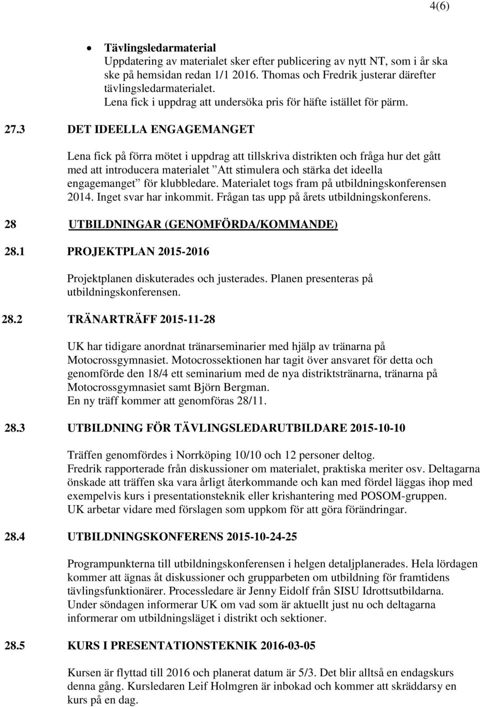 3 DET IDEELLA ENGAGEMANGET Lena fick på förra mötet i uppdrag att tillskriva distrikten och fråga hur det gått med att introducera materialet Att stimulera och stärka det ideella engagemanget för