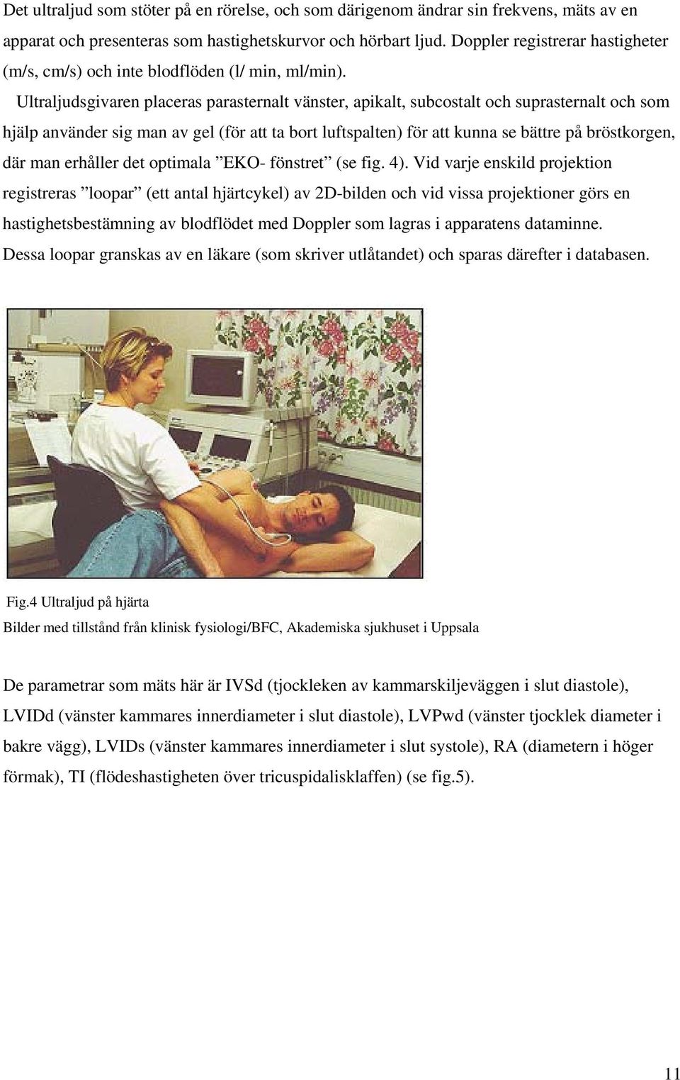 Ultraljudsgivaren placeras parasternalt vänster, apikalt, subcostalt och suprasternalt och som hjälp använder sig man av gel (för att ta bort luftspalten) för att kunna se bättre på bröstkorgen, där