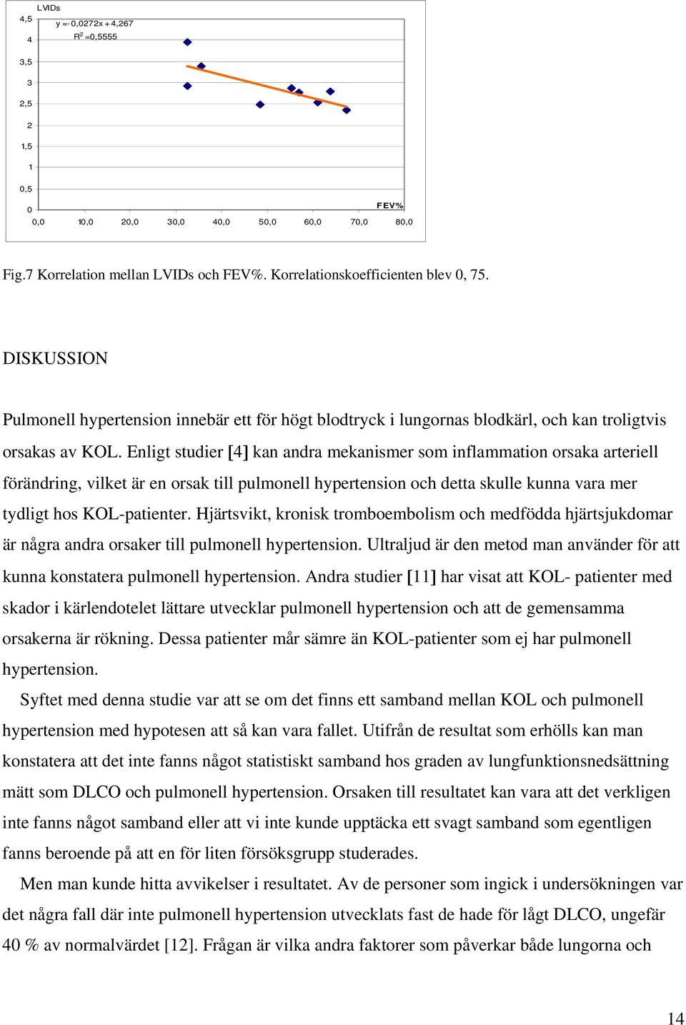 Enligt studier [4] kan andra mekanismer som inflammation orsaka arteriell förändring, vilket är en orsak till pulmonell hypertension och detta skulle kunna vara mer tydligt hos KOL-patienter.