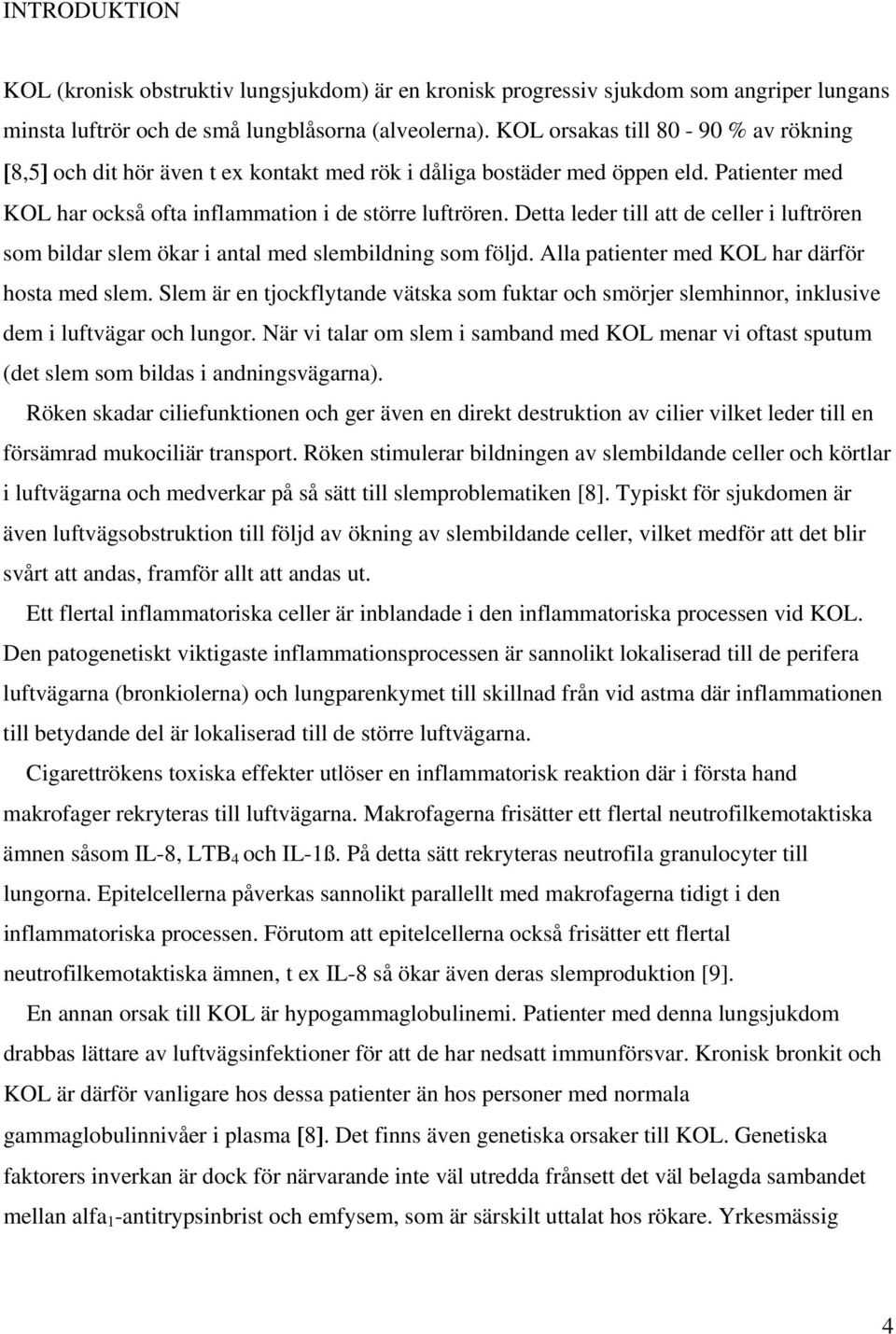 Detta leder till att de celler i luftrören som bildar slem ökar i antal med slembildning som följd. Alla patienter med KOL har därför hosta med slem.