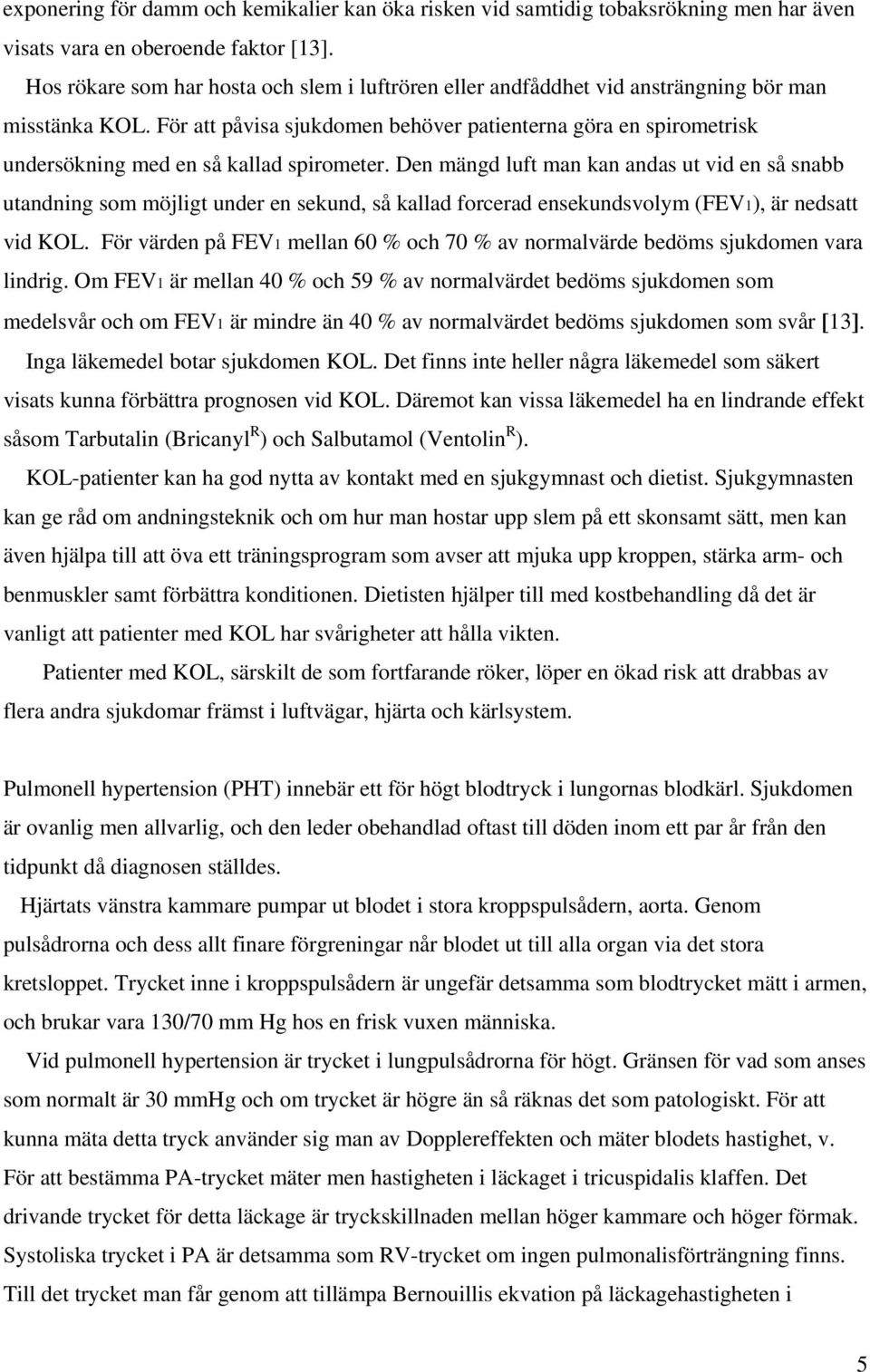 För att påvisa sjukdomen behöver patienterna göra en spirometrisk undersökning med en så kallad spirometer.