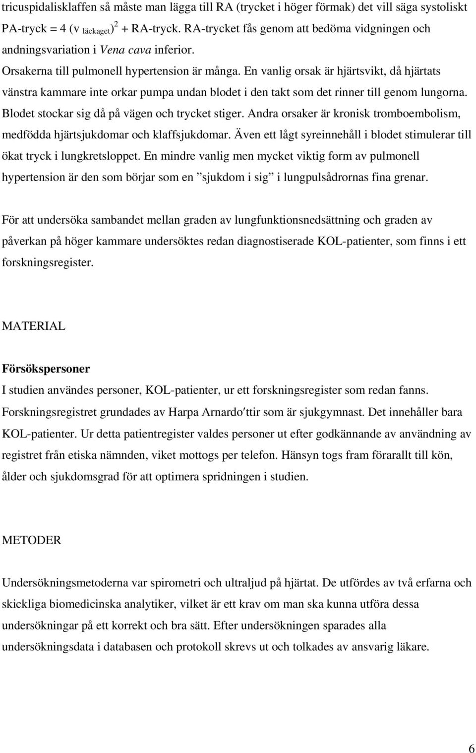 En vanlig orsak är hjärtsvikt, då hjärtats vänstra kammare inte orkar pumpa undan blodet i den takt som det rinner till genom lungorna. Blodet stockar sig då på vägen och trycket stiger.