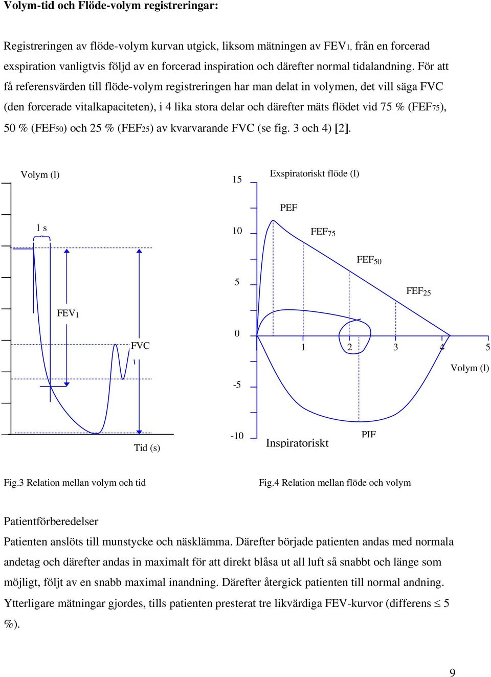 För att få referensvärden till flöde-volym registreringen har man delat in volymen, det vill säga FVC (den forcerade vitalkapaciteten), i 4 lika stora delar och därefter mäts flödet vid 75 % (FEF75),