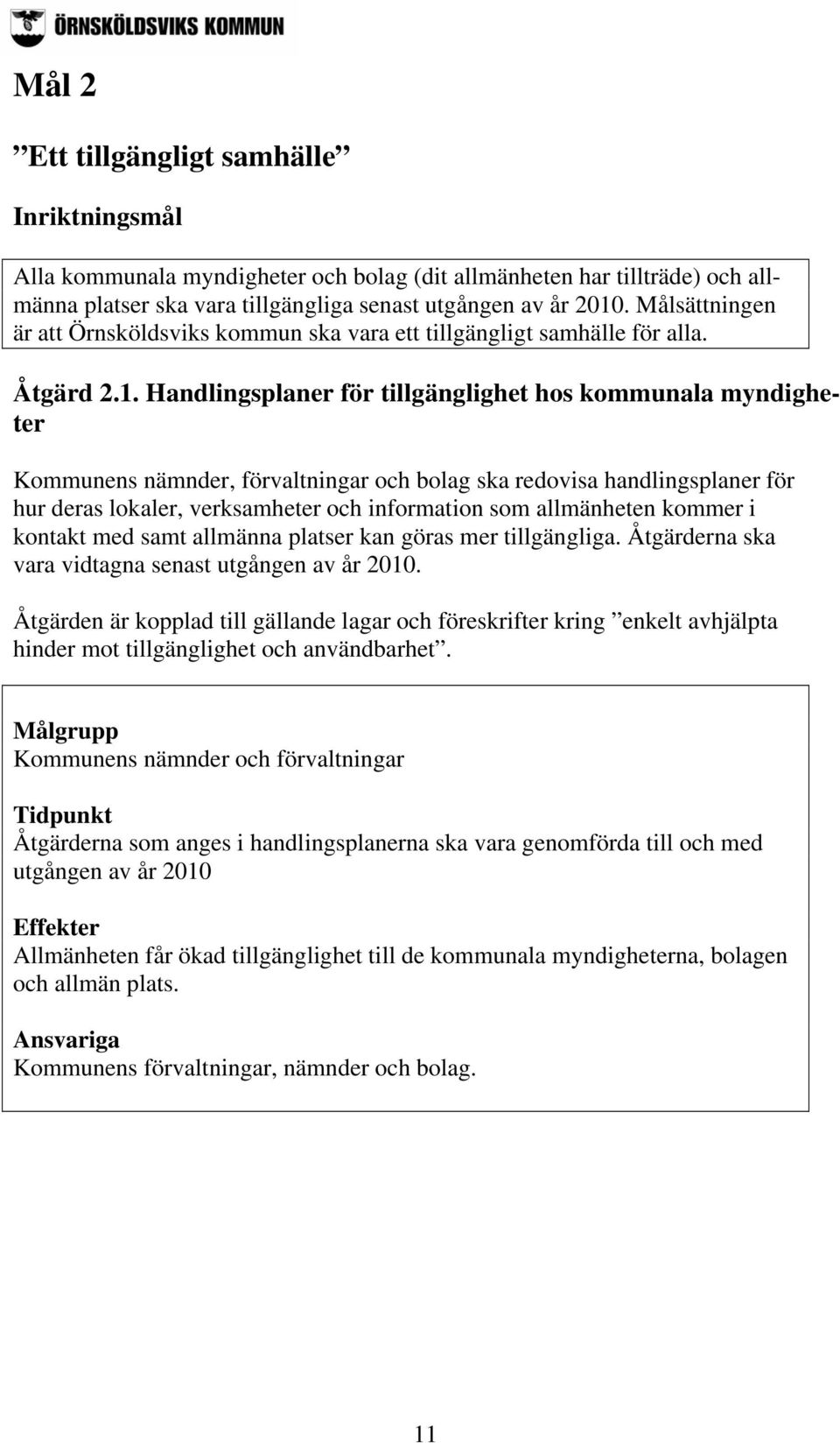 Handlingsplaner för tillgänglighet hos kommunala myndigheter Kommunens nämnder, förvaltningar och bolag ska redovisa handlingsplaner för hur deras lokaler, verksamheter och information som