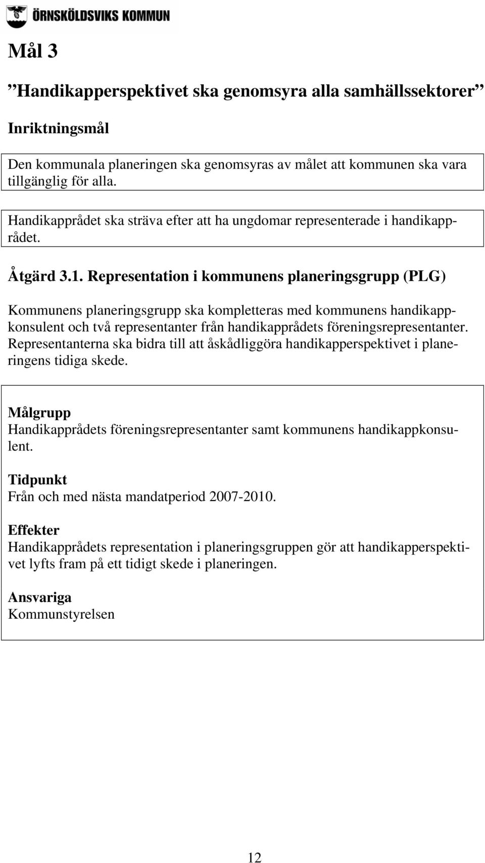 Representation i kommunens planeringsgrupp (PLG) Kommunens planeringsgrupp ska kompletteras med kommunens handikappkonsulent och två representanter från handikapprådets föreningsrepresentanter.