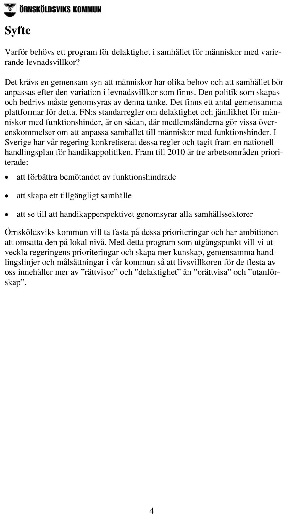 Den politik som skapas och bedrivs måste genomsyras av denna tanke. Det finns ett antal gemensamma plattformar för detta.