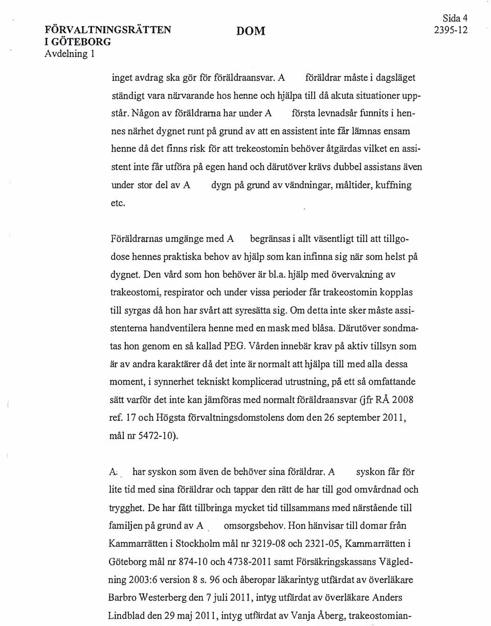 vilket en assistent inte får utföra på egen hand och därutöver krävs dubbel assistans även under stor del av A dygn på grund av vändningar, måltider, kuffuing etc.