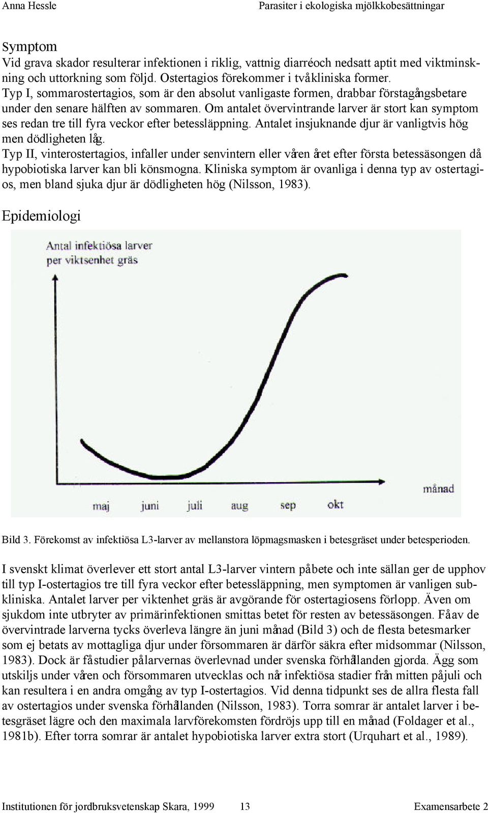 Om antalet övervintrande larver är stort kan symptom ses redan tre till fyra veckor efter betessläppning. Antalet insjuknande djur är vanligtvis hög men dödligheten låg.