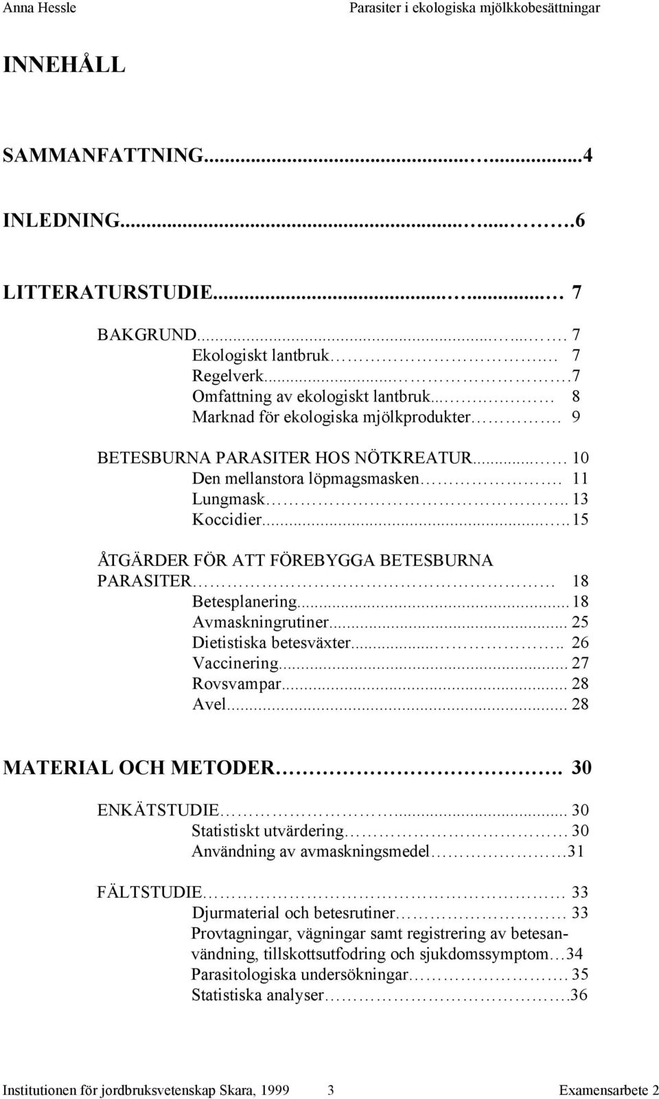 ....15 ÅTGÄRDER FÖR ATT FÖREBYGGA BETESBURNA PARASITER 18 Betesplanering...18 Avmaskningrutiner... 25 Dietistiska betesväxter..... 26 Vaccinering... 27 Rovsvampar... 28 Avel... 28 MATERIAL OCH METODER.