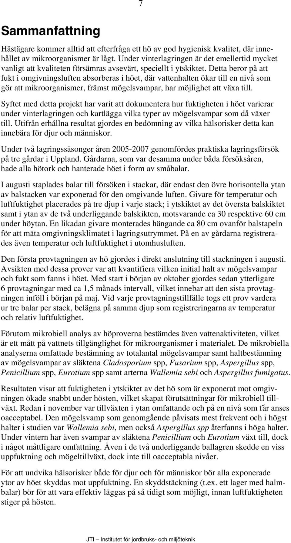 Detta beror på att fukt i omgivningsluften absorberas i höet, där vattenhalten ökar till en nivå som gör att mikroorganismer, främst mögelsvampar, har möjlighet att växa till.