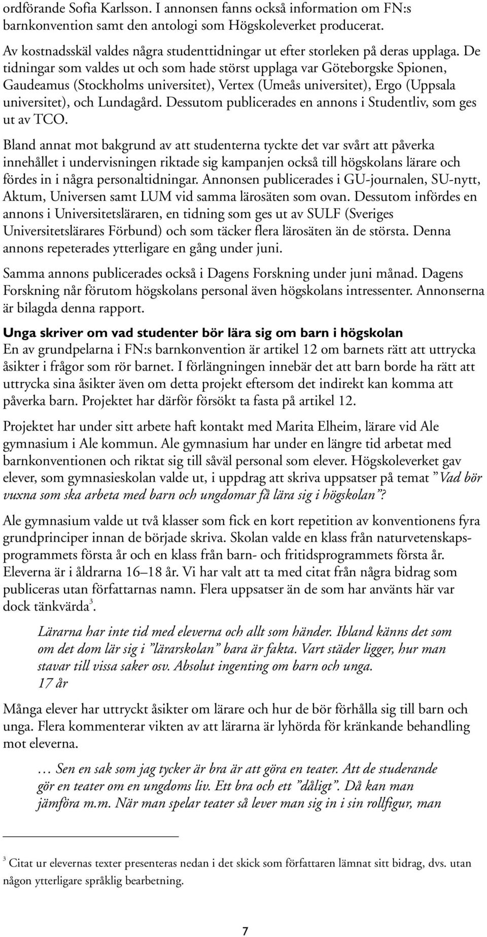 De tidningar som valdes ut och som hade störst upplaga var Göteborgske Spionen, Gaudeamus (Stockholms universitet), Vertex (Umeås universitet), Ergo (Uppsala universitet), och Lundagård.