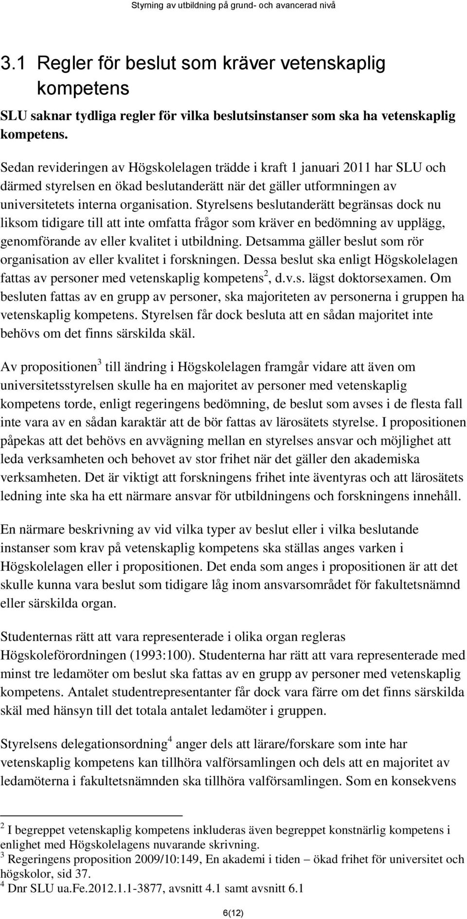Styrelsens beslutanderätt begränsas dock nu liksom tidigare till att inte omfatta frågor som kräver en bedömning av upplägg, genomförande av eller kvalitet i utbildning.