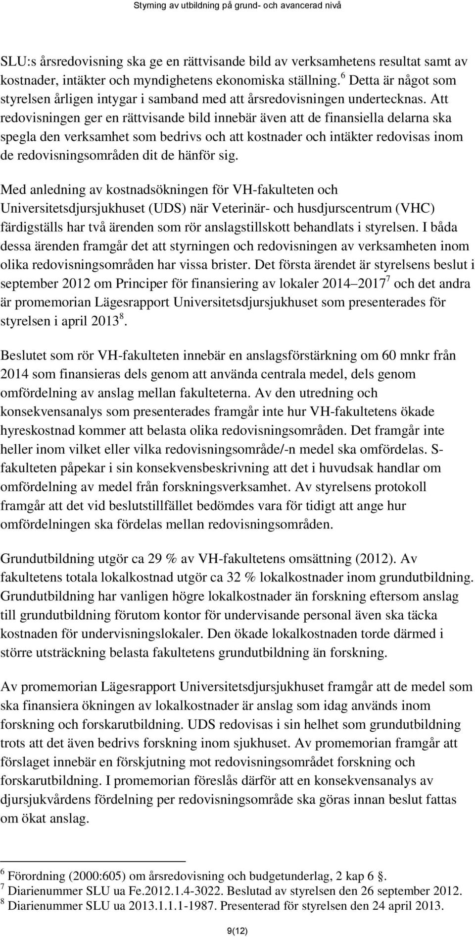 Att redovisningen ger en rättvisande bild innebär även att de finansiella delarna ska spegla den verksamhet som bedrivs och att kostnader och intäkter redovisas inom de redovisningsområden dit de