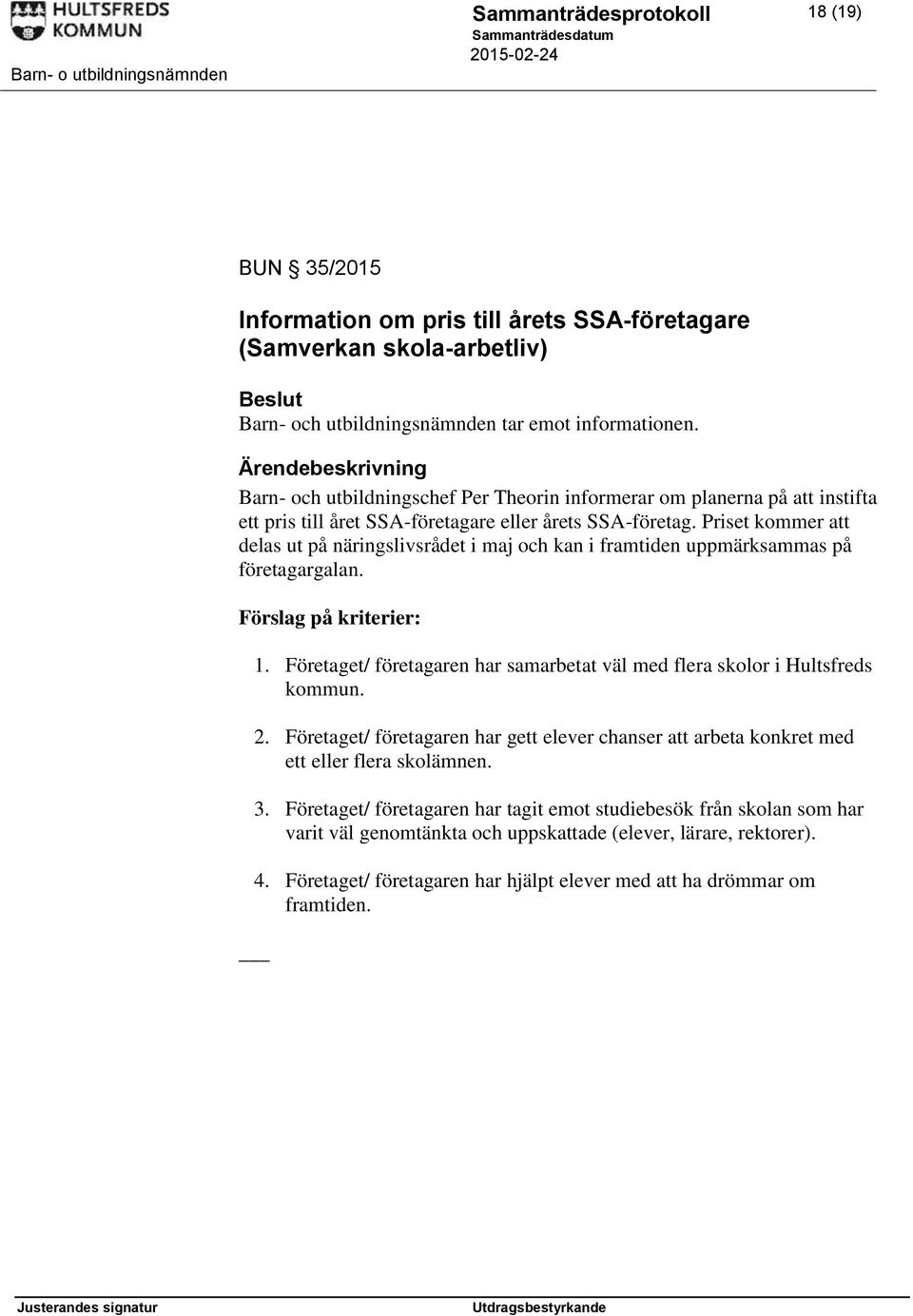 Priset kommer att delas ut på näringslivsrådet i maj och kan i framtiden uppmärksammas på företagargalan. Förslag på kriterier: 1.