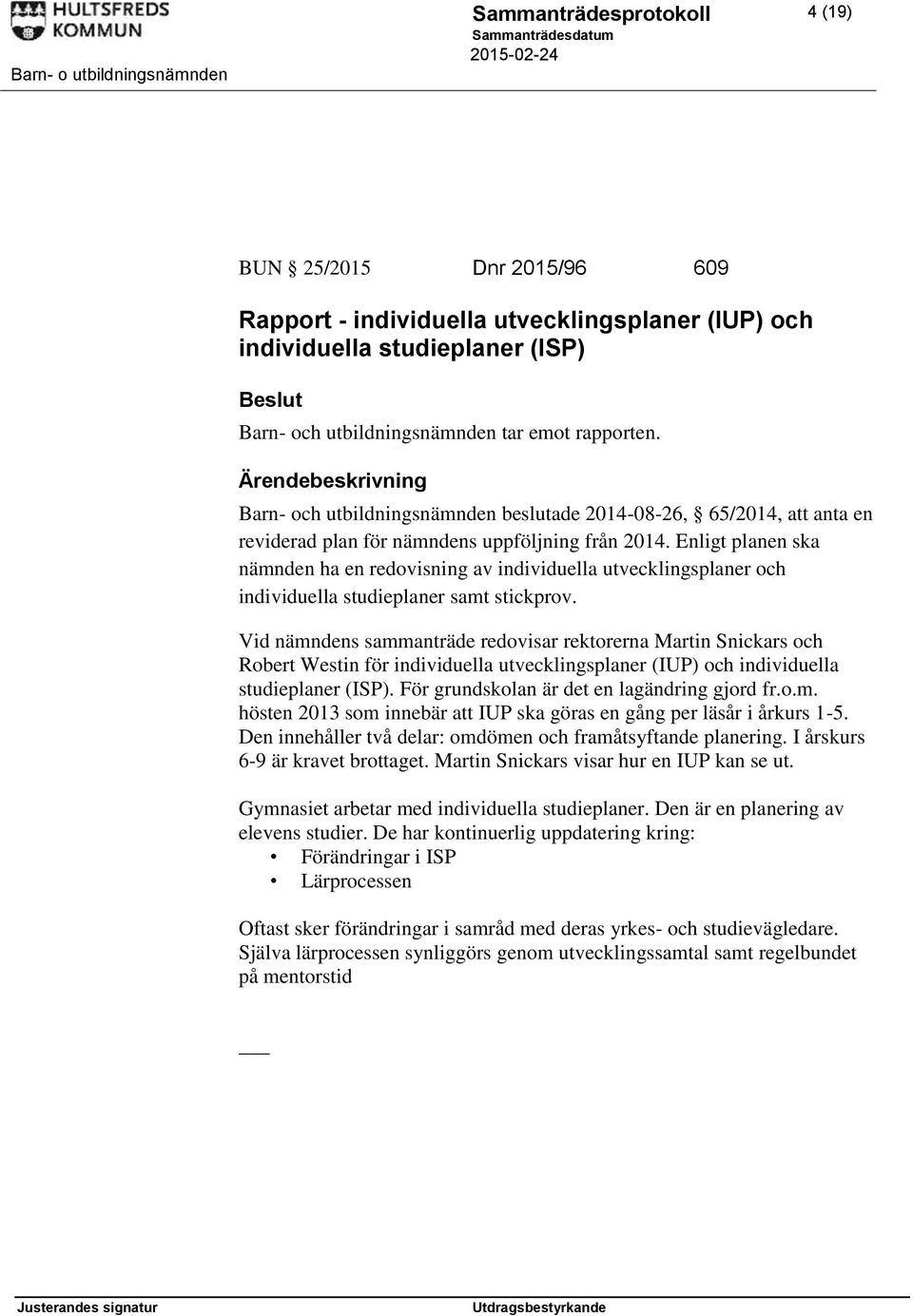 Enligt planen ska nämnden ha en redovisning av individuella utvecklingsplaner och individuella studieplaner samt stickprov.