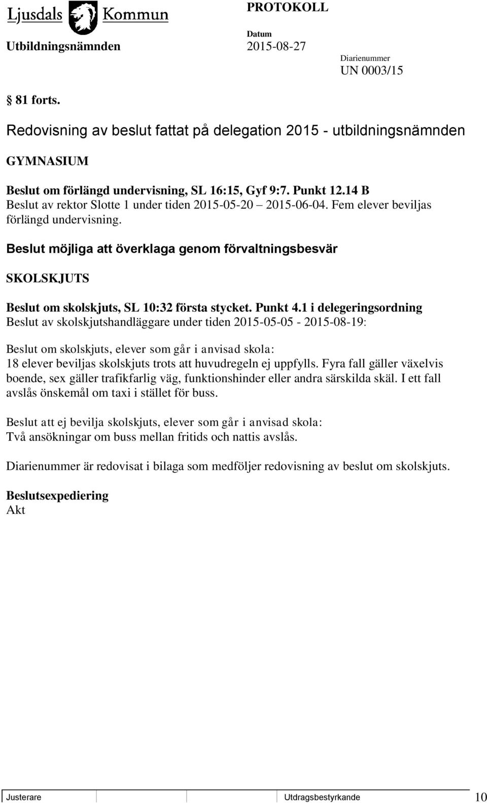 Beslut möjliga att överklaga genom förvaltningsbesvär SKOLSKJUTS Beslut om skolskjuts, SL 10:32 första stycket. Punkt 4.