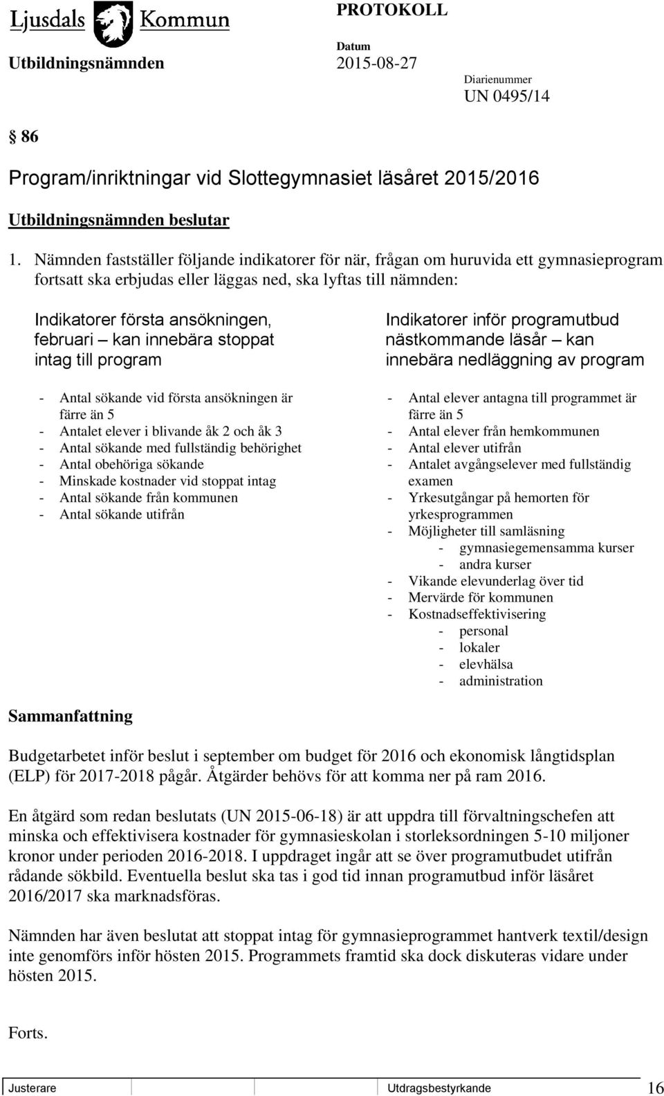 innebära stoppat intag till program Indikatorer inför programutbud nästkommande läsår kan innebära nedläggning av program - Antal sökande vid första ansökningen är - Antal elever antagna till