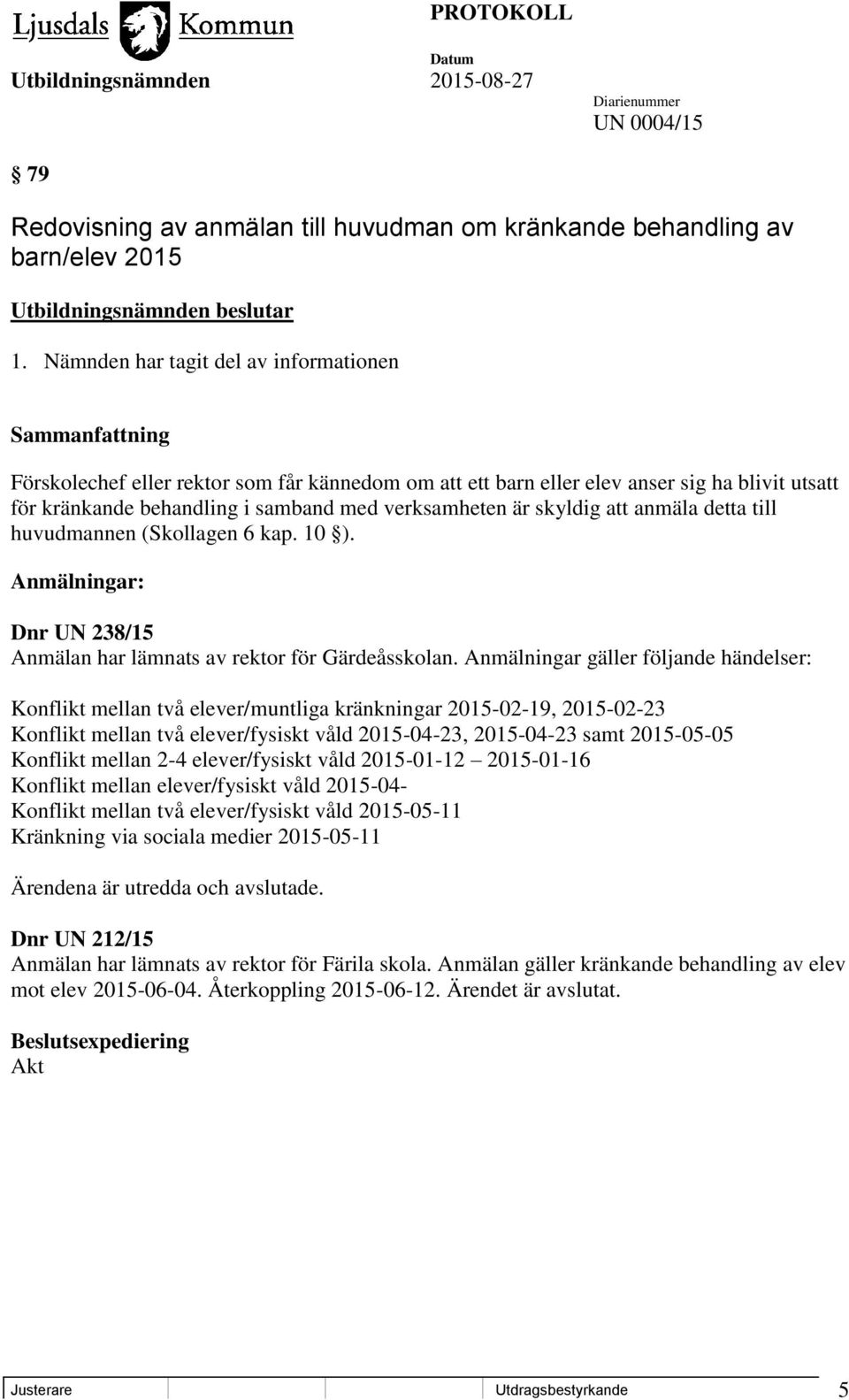 att anmäla detta till huvudmannen (Skollagen 6 kap. 10 ). Anmälningar: Dnr UN 238/15 Anmälan har lämnats av rektor för Gärdeåsskolan.