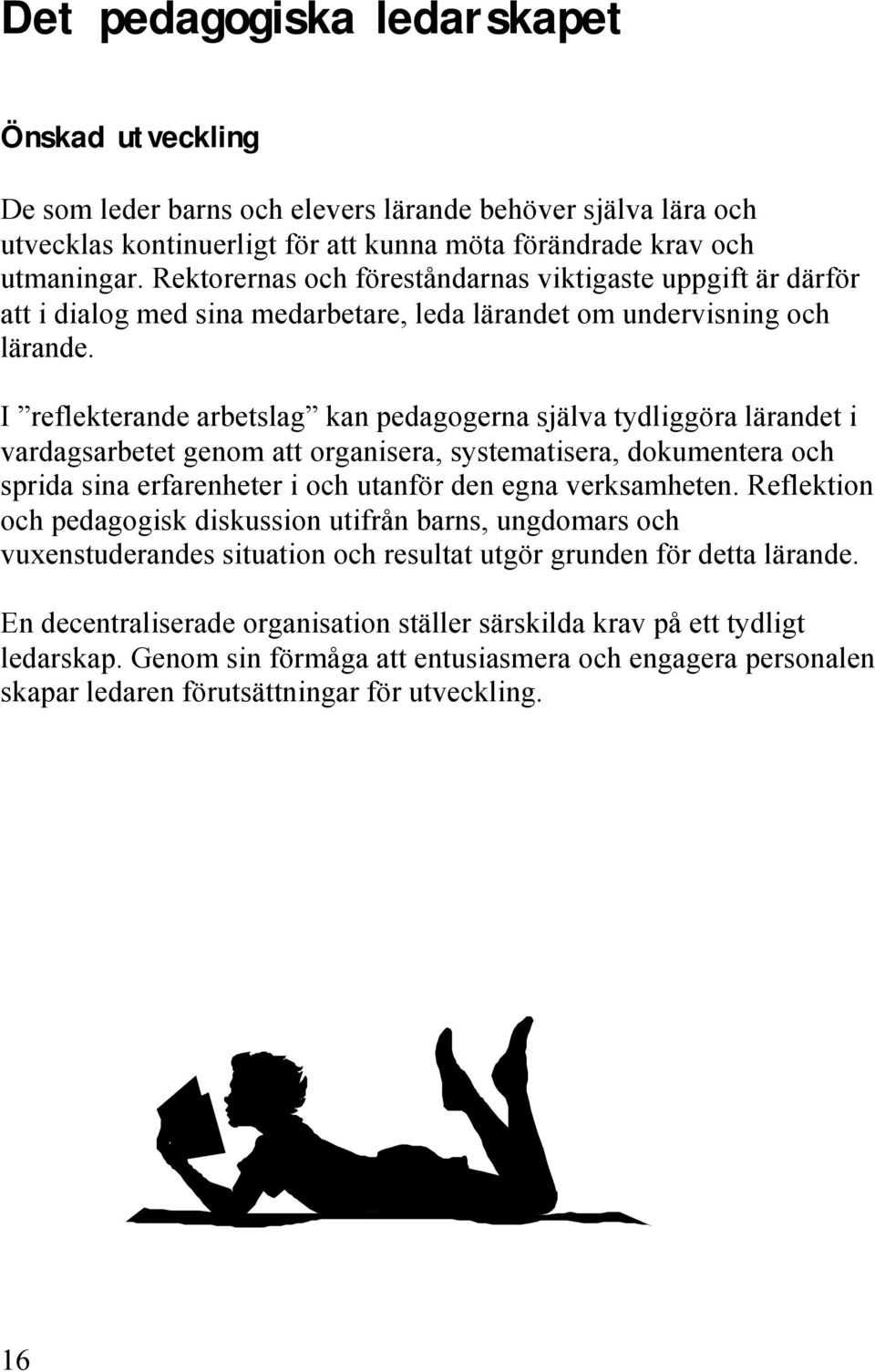 I reflekterande arbetslag kan pedagogerna själva tydliggöra lärandet i vardagsarbetet genom att organisera, systematisera, dokumentera och sprida sina erfarenheter i och utanför den egna verksamheten.