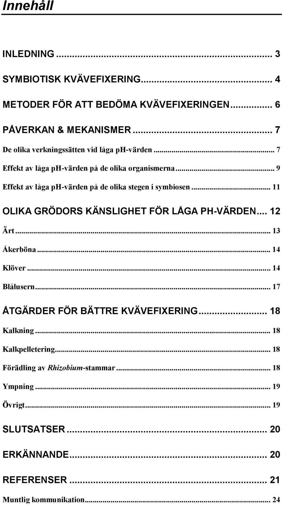 .. 9 Effekt av låga ph-värden på de olika stegen i symbiosen... 11 OLIKA GRÖDORS KÄNSLIGHET FÖR LÅGA PH-VÄRDEN... 12 Ärt... 13 Åkerböna... 14 Klöver.