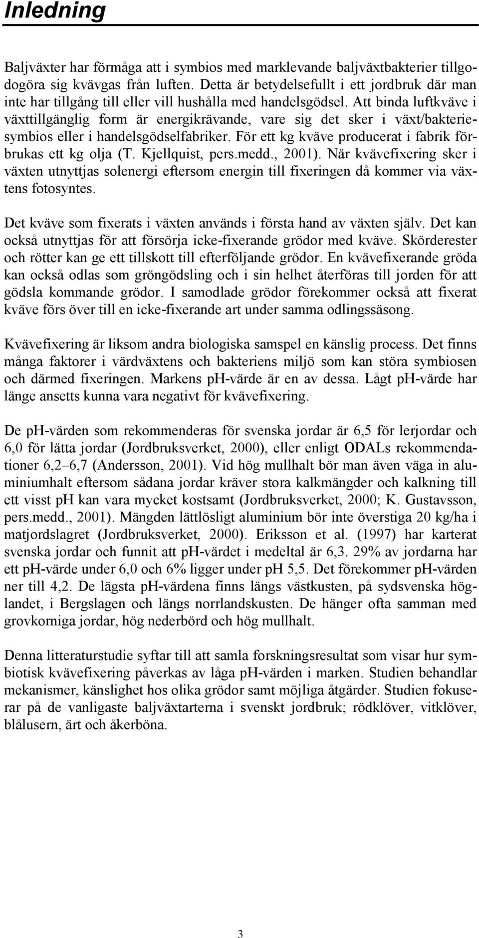 Att binda luftkväve i växttillgänglig form är energikrävande, vare sig det sker i växt/bakteriesymbios eller i handelsgödselfabriker. För ett kg kväve producerat i fabrik förbrukas ett kg olja (T.