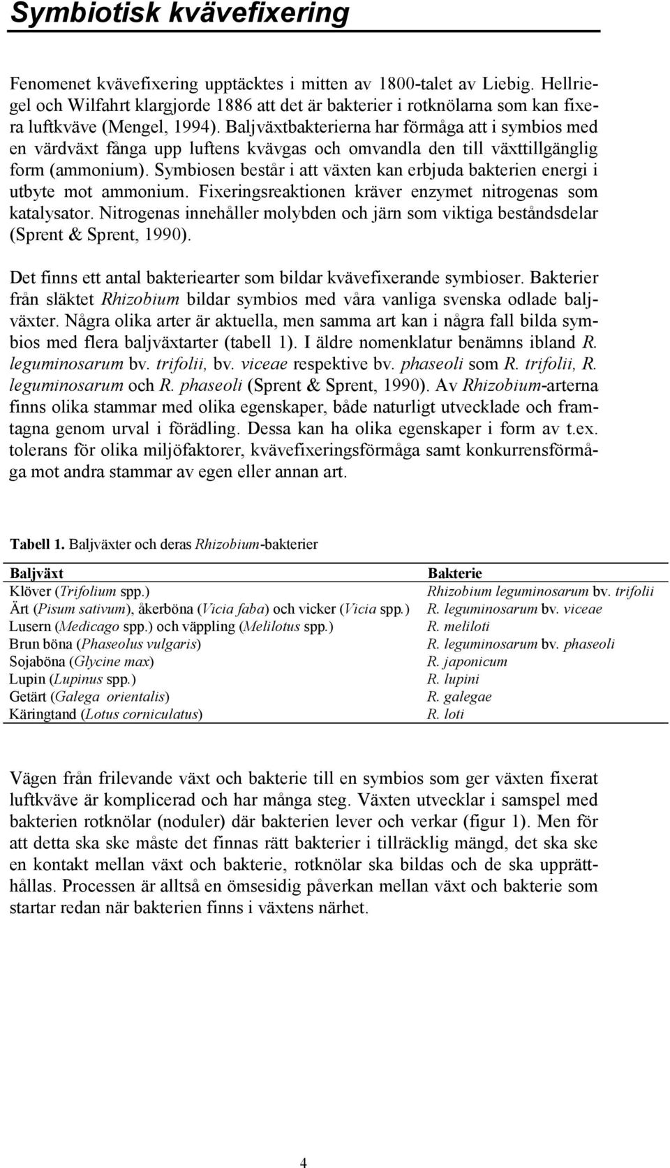 Baljväxtbakterierna har förmåga att i symbios med en värdväxt fånga upp luftens kvävgas och omvandla den till växttillgänglig form (ammonium).