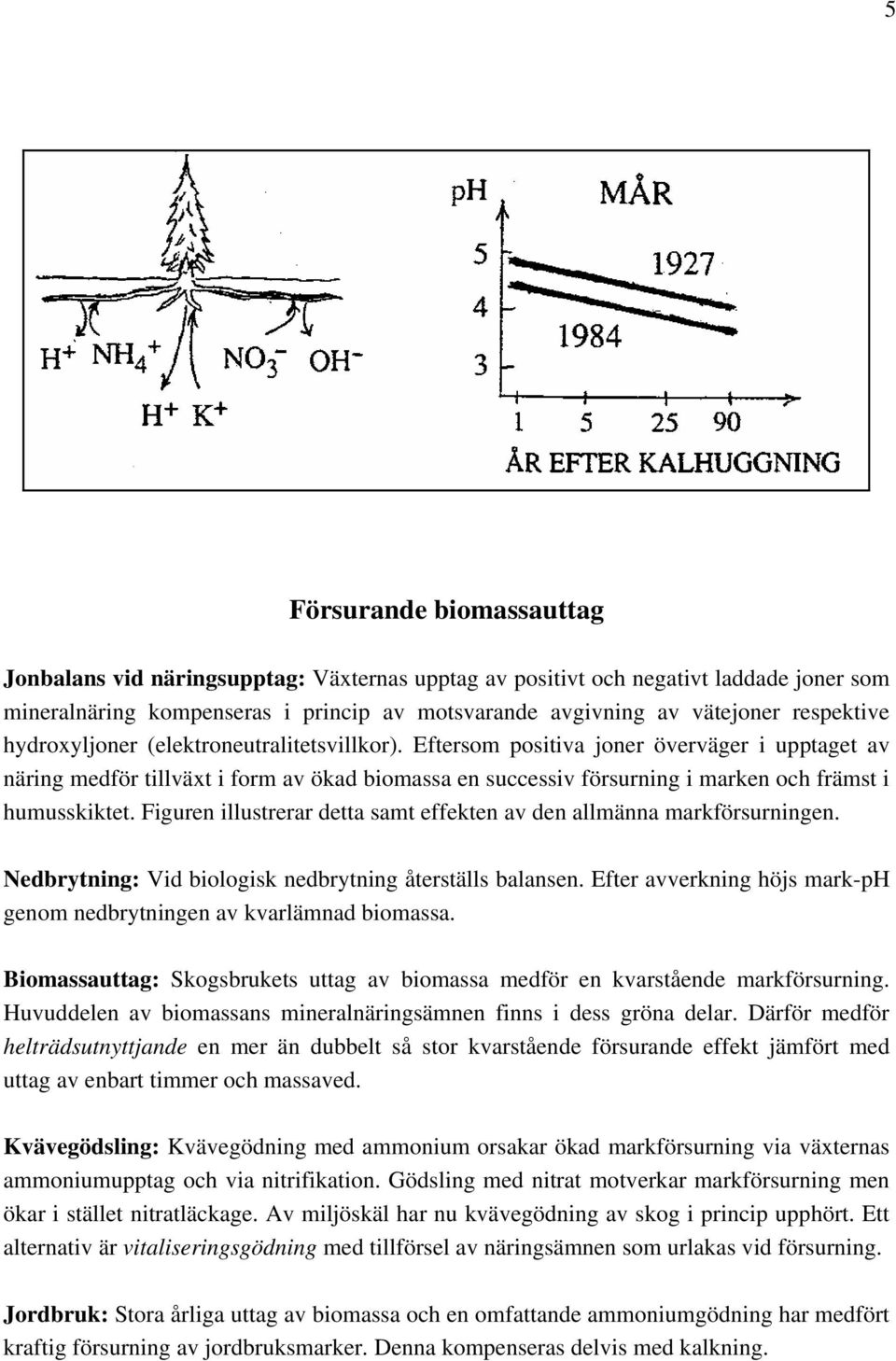 Eftersom positiva joner överväger i upptaget av näring medför tillväxt i form av ökad biomassa en successiv försurning i marken och främst i humusskiktet.