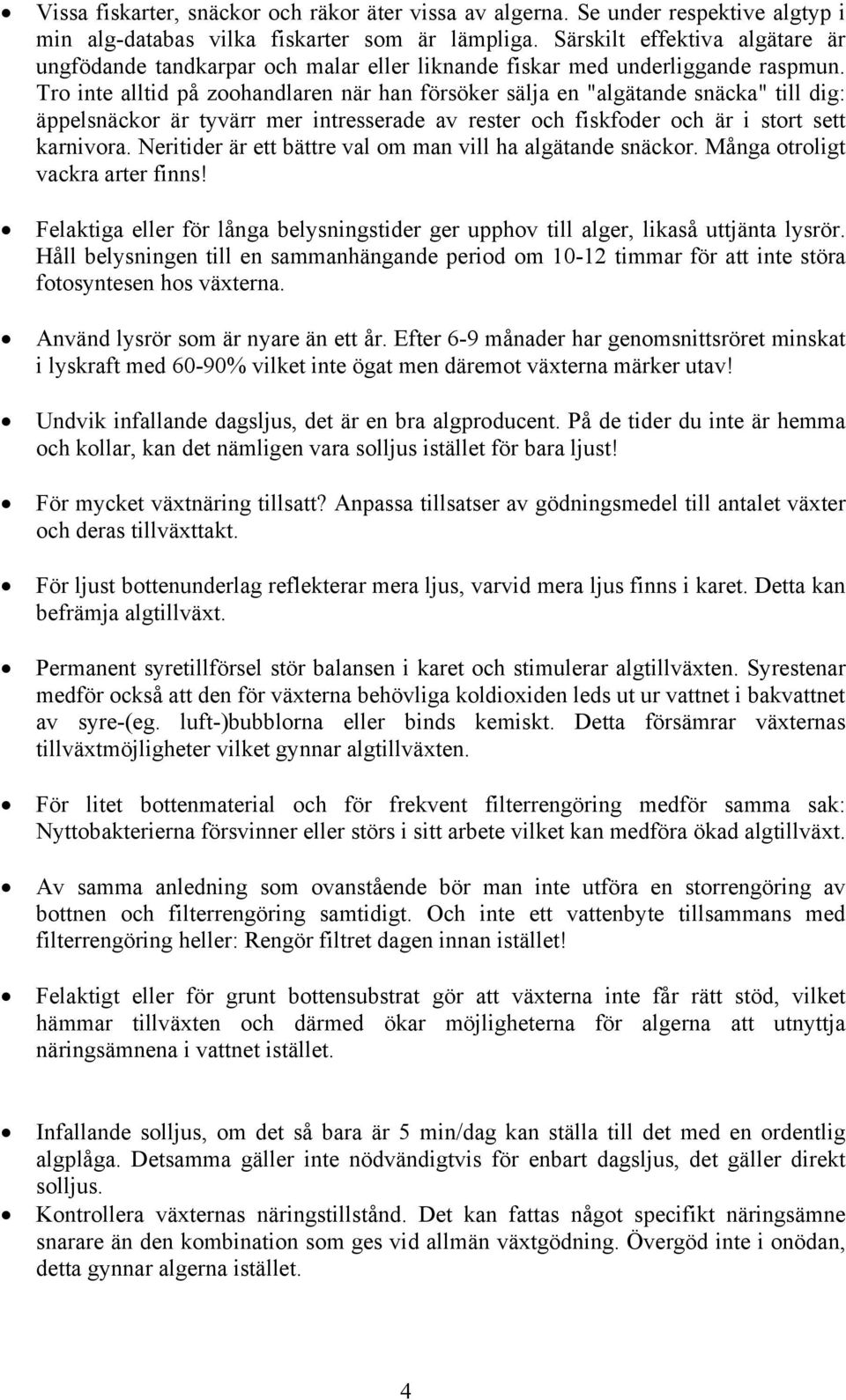 Tro inte alltid på zoohandlaren när han försöker sälja en "algätande snäcka" till dig: äppelsnäckor är tyvärr mer intresserade av rester och fiskfoder och är i stort sett karnivora.