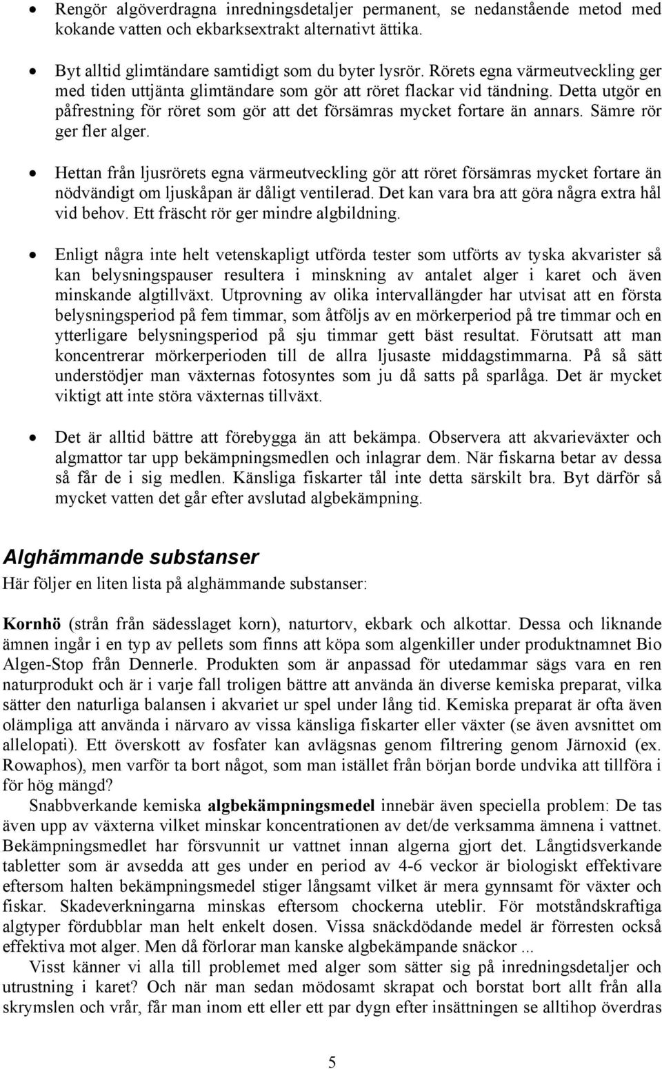 Sämre rör ger fler alger. Hettan från ljusrörets egna värmeutveckling gör att röret försämras mycket fortare än nödvändigt om ljuskåpan är dåligt ventilerad.