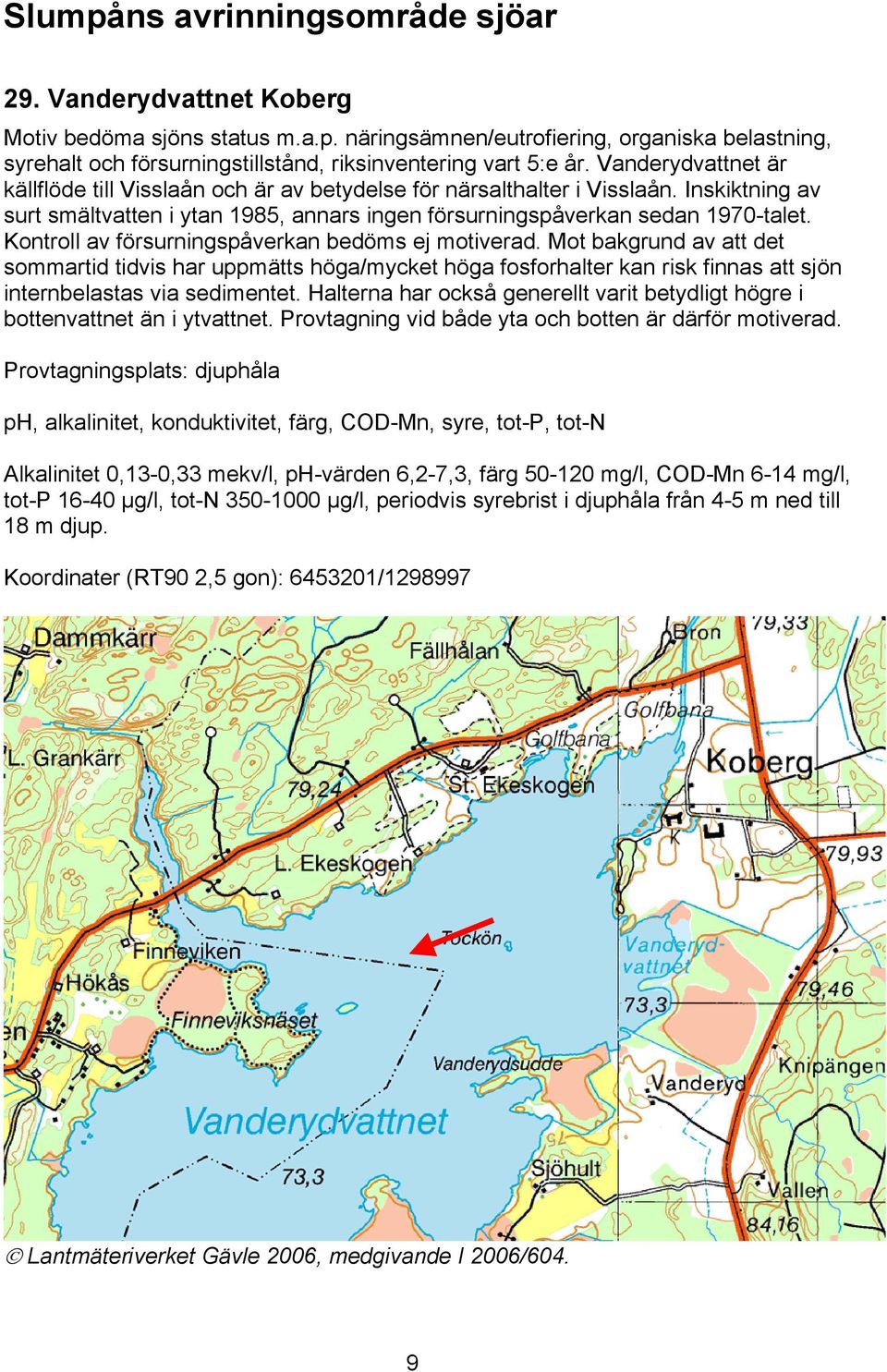 Kontroll av försurningspåverkan bedöms ej motiverad. Mot bakgrund av att det sommartid tidvis har uppmätts höga/mycket höga fosforhalter kan risk finnas att sjön internbelastas via sedimentet.