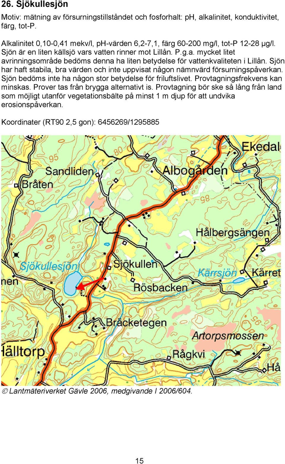 Sjön har haft stabila, bra värden och inte uppvisat någon nämnvärd försurningspåverkan. Sjön bedöms inte ha någon stor betydelse för friluftslivet. Provtagningsfrekvens kan minskas.