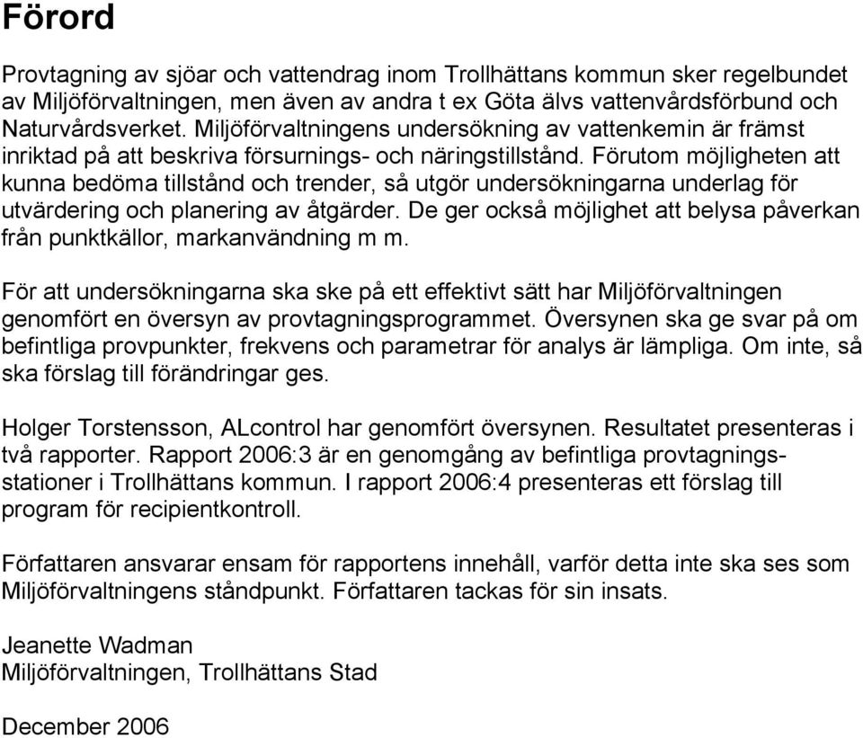 Förutom möjligheten att kunna bedöma tillstånd och trender, så utgör undersökningarna underlag för utvärdering och planering av åtgärder.