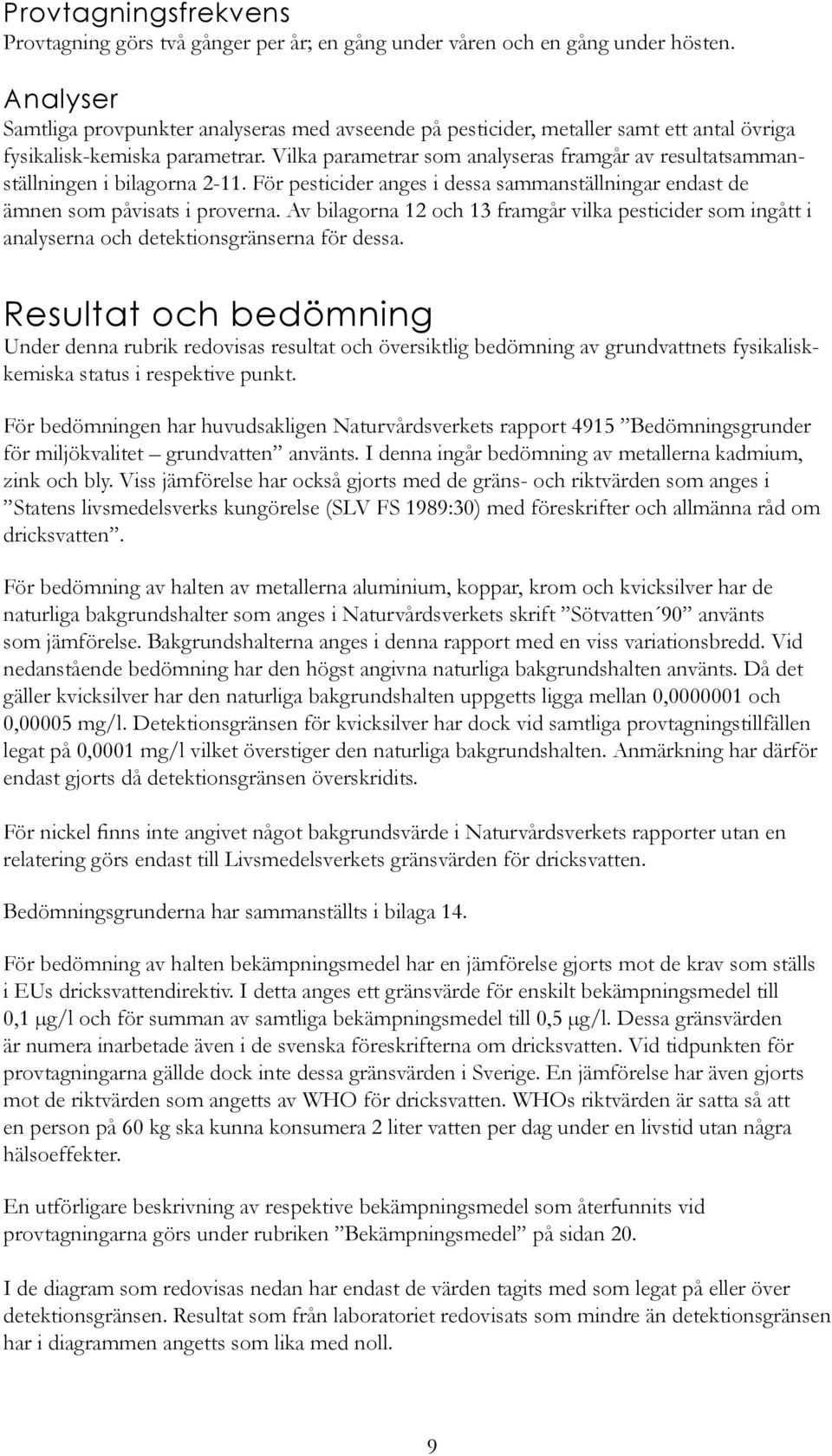 Vilka parametrar som analyseras framgår av resultatsammanställningen i bilagorna 2-11. För pesticider anges i dessa sammanställningar endast de ämnen som påvisats i proverna.