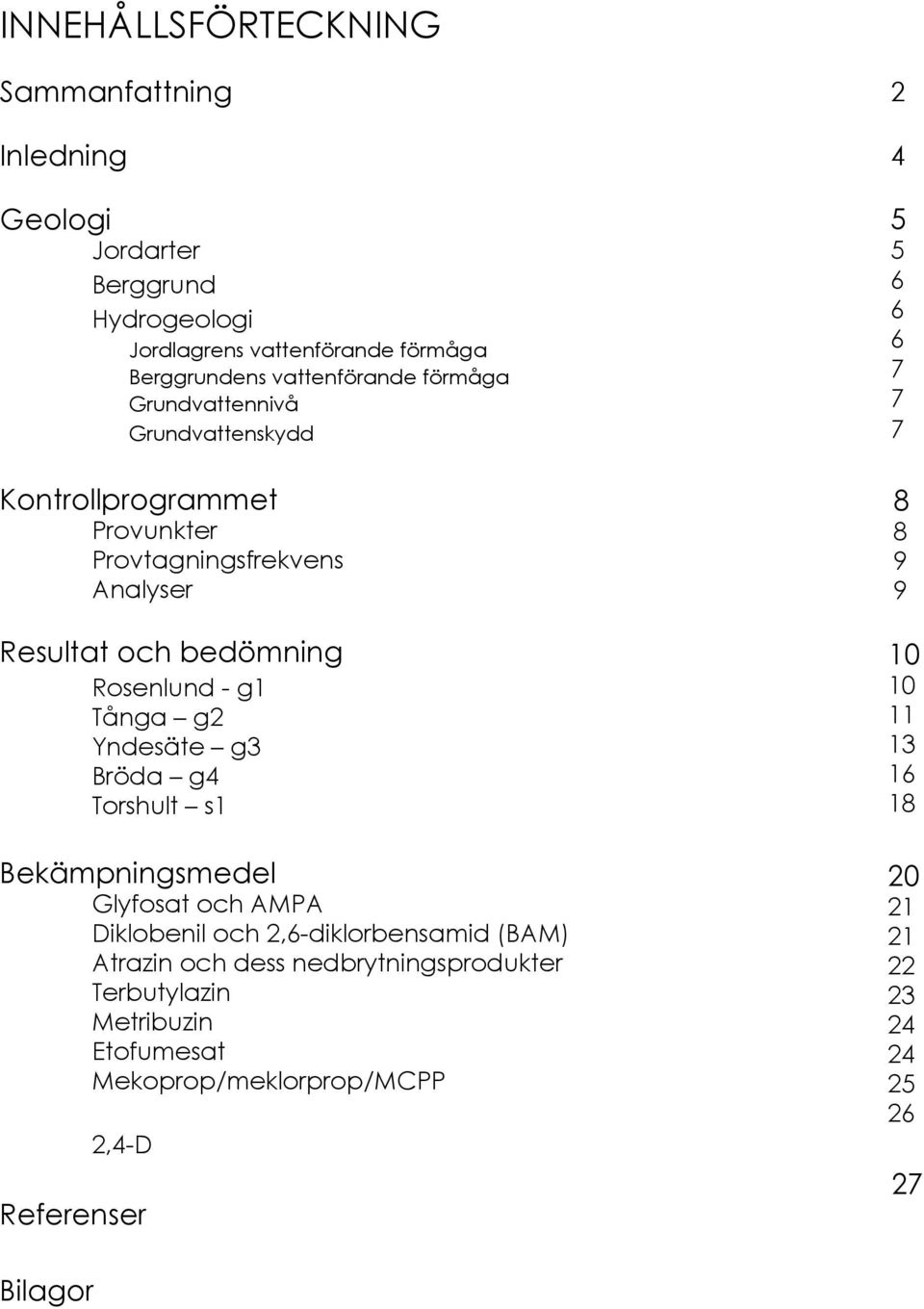 Yndesäte g3 Bröda g4 Torshult s1 Bekämpningsmedel Glyfosat och AMPA Diklobenil och 2,6-diklorbensamid (BAM) Atrazin och dess nedbrytningsprodukter