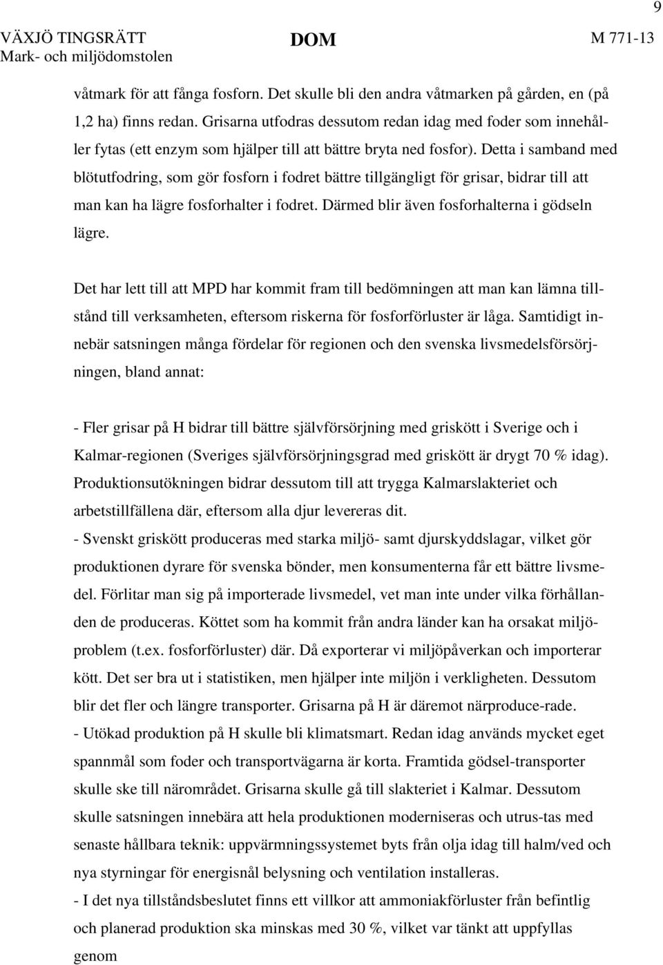 Detta i samband med blötutfodring, som gör fosforn i fodret bättre tillgängligt för grisar, bidrar till att man kan ha lägre fosforhalter i fodret. Därmed blir även fosforhalterna i gödseln lägre.