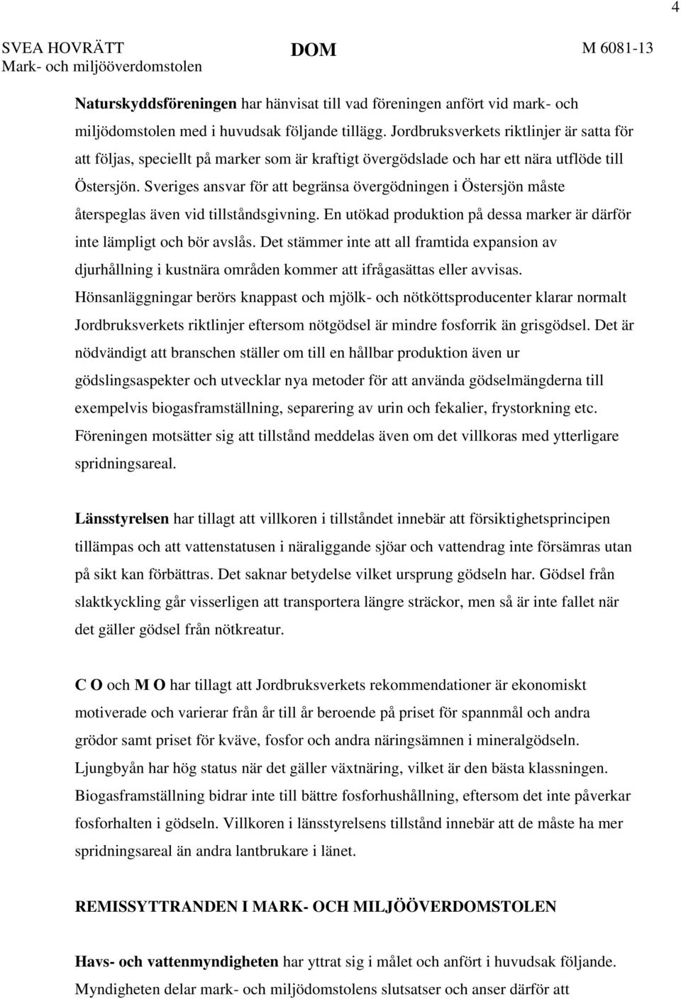 Sveriges ansvar för att begränsa övergödningen i Östersjön måste återspeglas även vid tillståndsgivning. En utökad produktion på dessa marker är därför inte lämpligt och bör avslås.