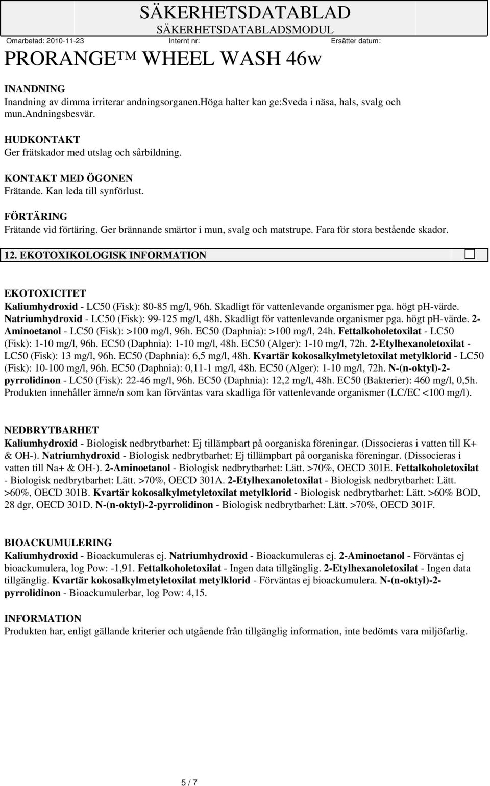 EKOTOXIKOLOGISK INFORMATION EKOTOXICITET Kaliumhydroxid - LC50 (Fisk): 80-85 mg/l, 96h. Skadligt för vattenlevande organismer pga. högt ph-värde. Natriumhydroxid - LC50 (Fisk): 99-125 mg/l, 48h.