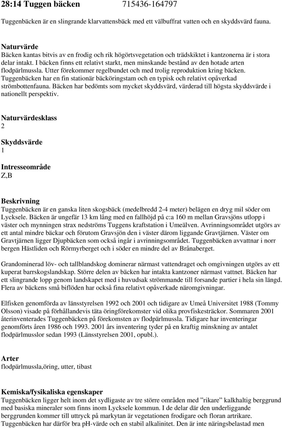 I bäcken finns ett relativt starkt, men minskande bestånd av den hotade arten flodpärlmussla. Utter förekommer regelbundet och med trolig reproduktion kring bäcken.