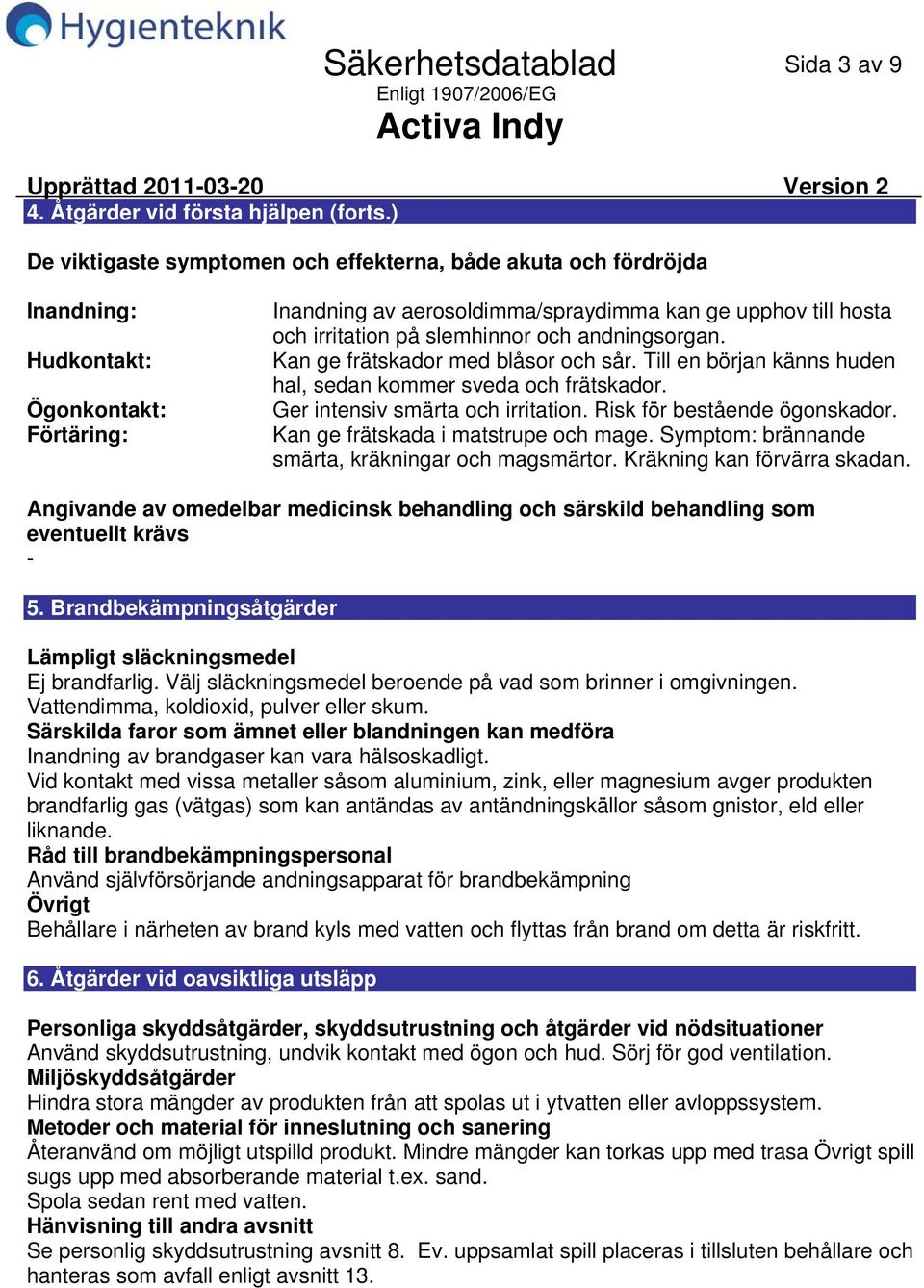 slemhinnor och andningsorgan. Kan ge frätskador med blåsor och sår. Till en början känns huden hal, sedan kommer sveda och frätskador. Ger intensiv smärta och irritation.