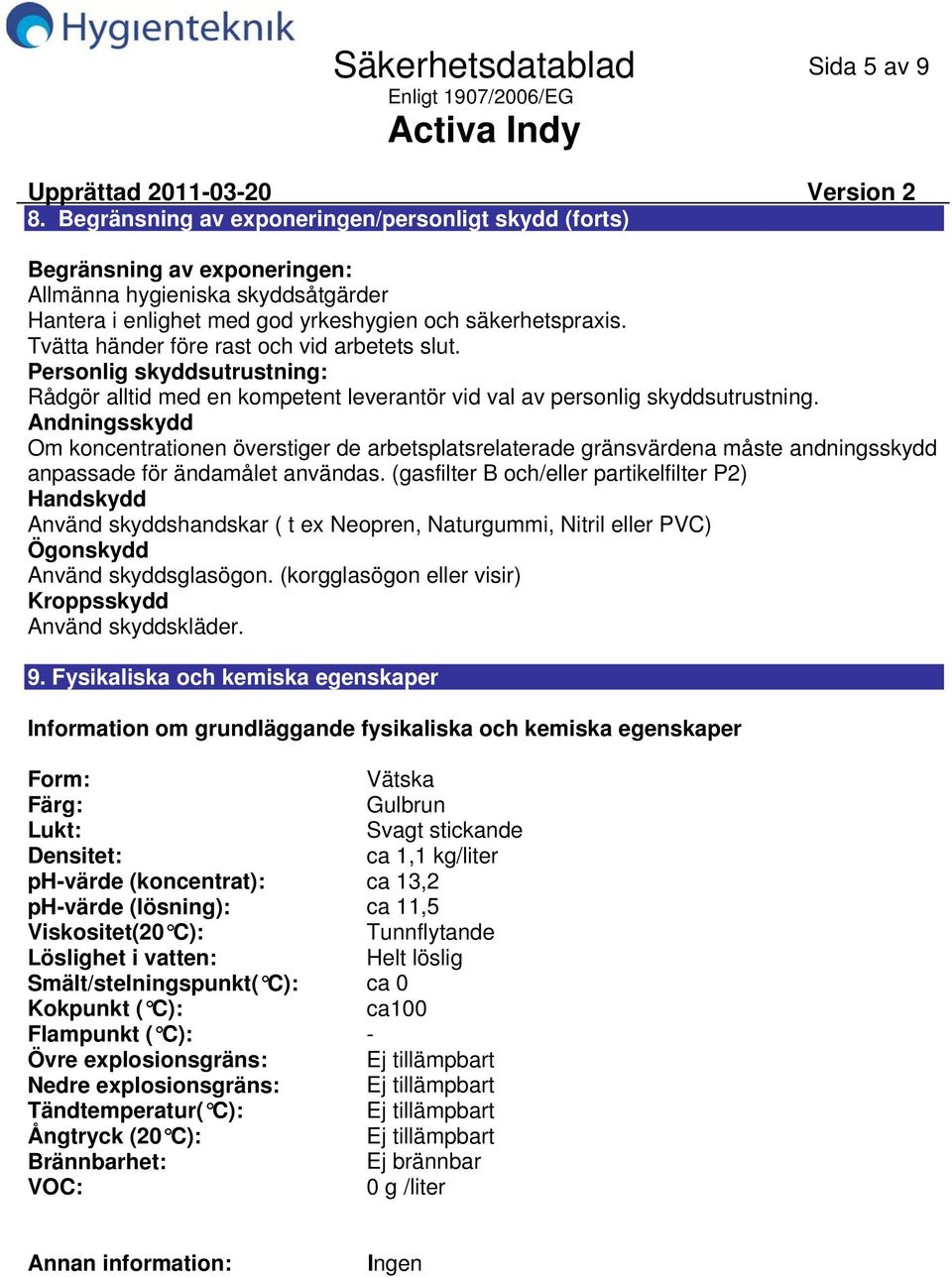 Andningsskydd Om koncentrationen överstiger de arbetsplatsrelaterade gränsvärdena måste andningsskydd anpassade för ändamålet användas.