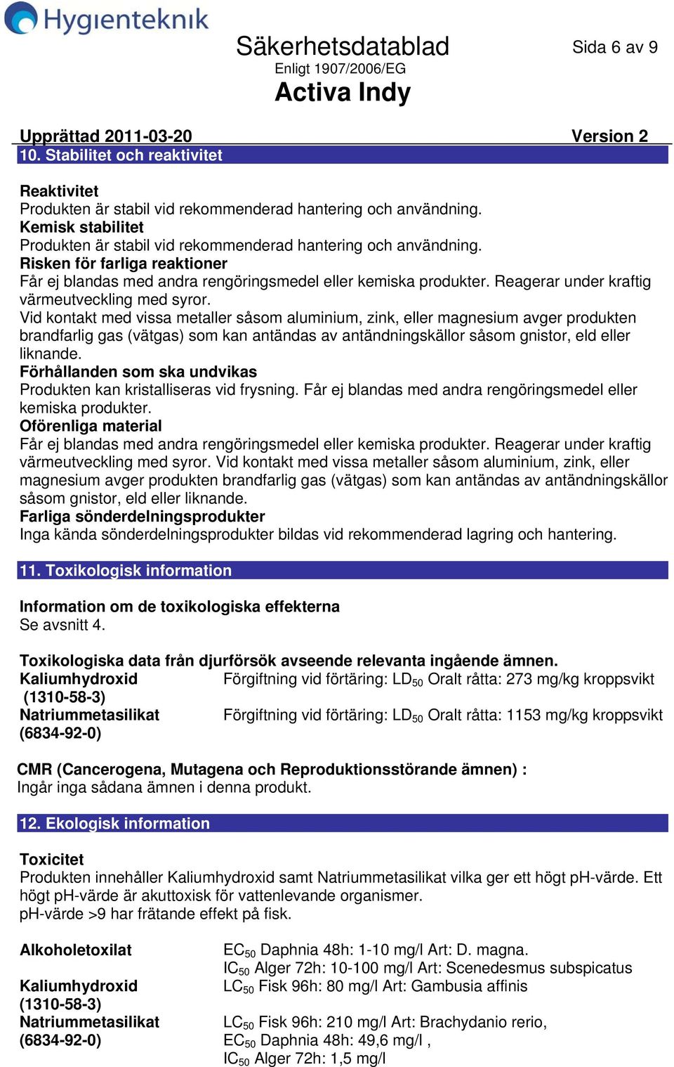 Vid kontakt med vissa metaller såsom aluminium, zink, eller magnesium avger produkten brandfarlig gas (vätgas) som kan antändas av antändningskällor såsom gnistor, eld eller liknande.