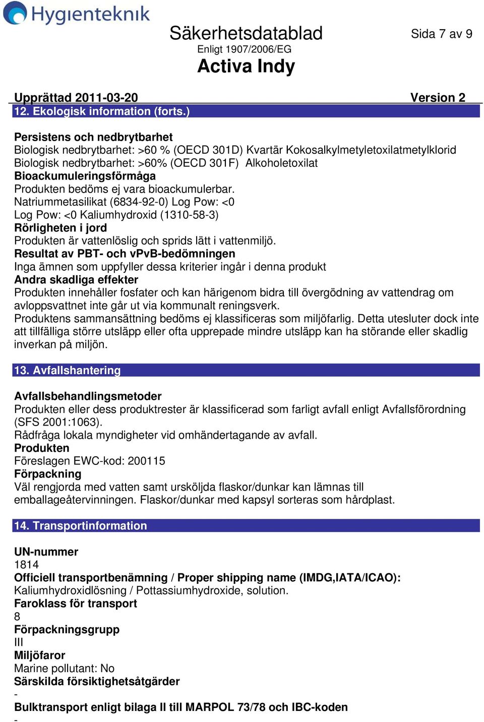 Produkten bedöms ej vara bioackumulerbar. Natriummetasilikat (6834-92-0) Log Pow: <0 Log Pow: <0 Kaliumhydroxid (1310-58-3) Rörligheten i jord Produkten är vattenlöslig och sprids lätt i vattenmiljö.