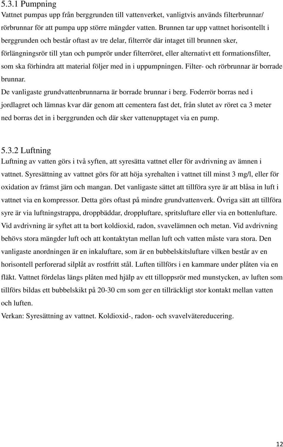 ett formationsfilter, som ska förhindra att material följer med in i uppumpningen. Filter- och rörbrunnar är borrade brunnar. De vanligaste grundvattenbrunnarna är borrade brunnar i berg.