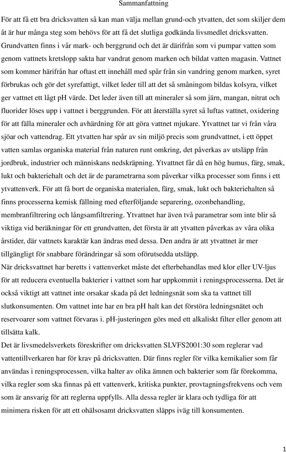 Vattnet som kommer härifrån har oftast ett innehåll med spår från sin vandring genom marken, syret förbrukas och gör det syrefattigt, vilket leder till att det så småningom bildas kolsyra, vilket ger