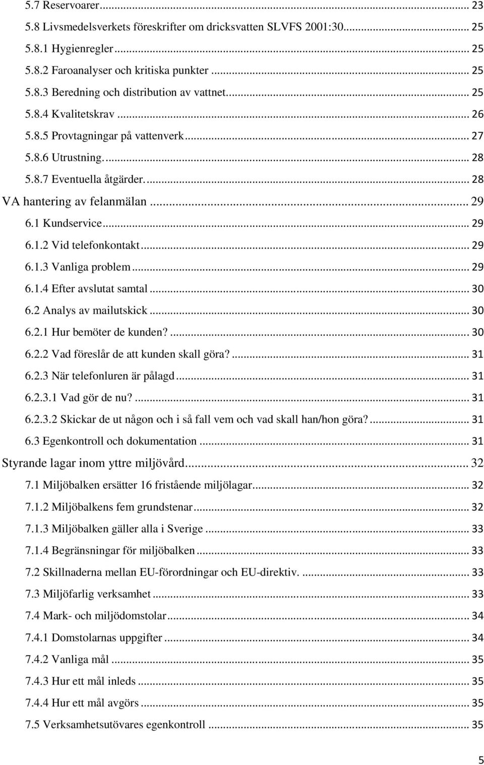 .. 29 6.1.3 Vanliga problem... 29 6.1.4 Efter avslutat samtal... 30 6.2 Analys av mailutskick... 30 6.2.1 Hur bemöter de kunden?... 30 6.2.2 Vad föreslår de att kunden skall göra?... 31 6.2.3 När telefonluren är pålagd.